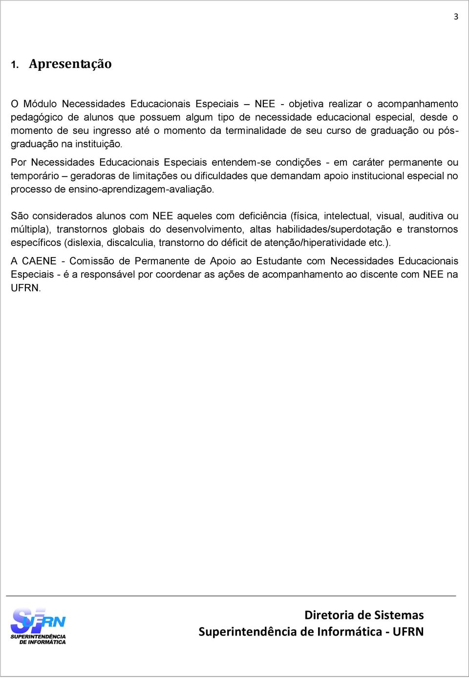 Por Necessidades Educacionais Especiais entendem-se condições - em caráter permanente ou temporário geradoras de limitações ou dificuldades que demandam apoio institucional especial no processo de