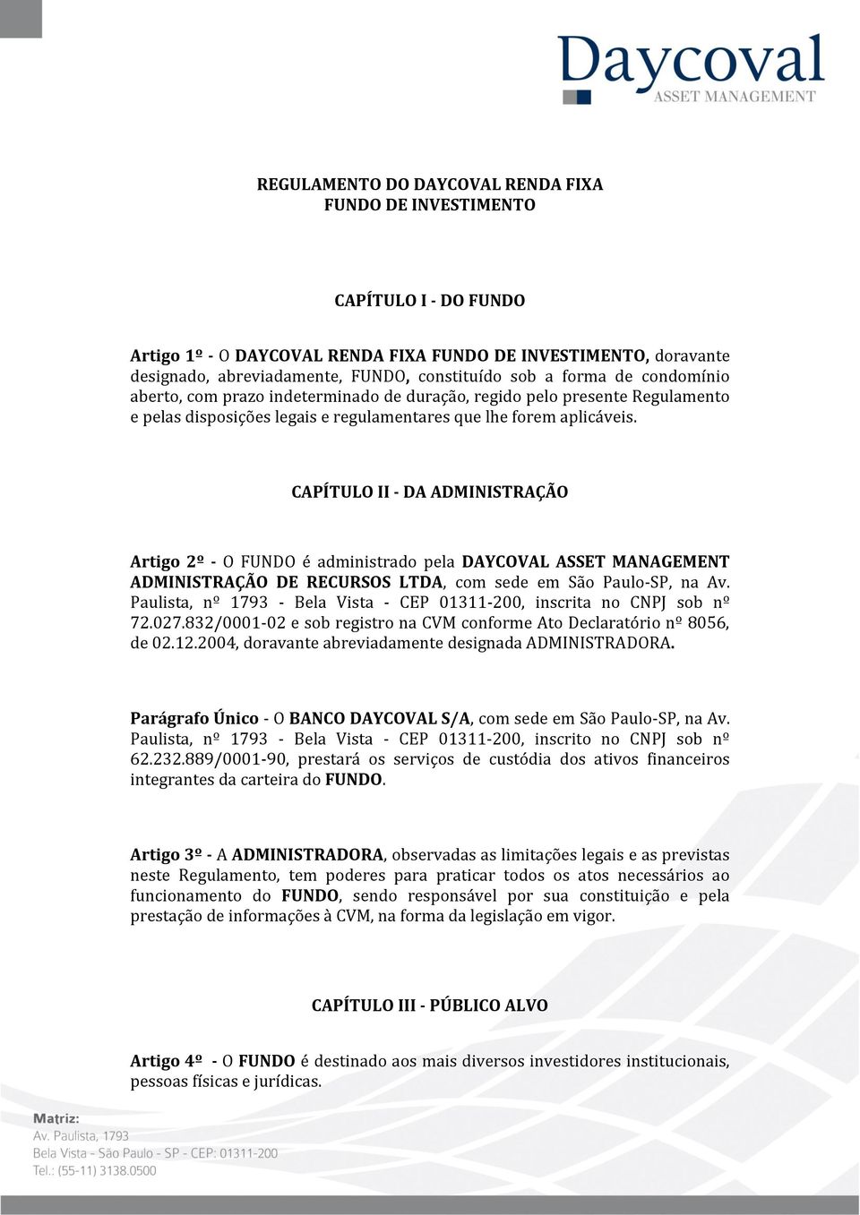 CAPÍTULO II - DA ADMINISTRAÇÃO Artigo 2º - O FUNDO é administrado pela DAYCOVAL ASSET MANAGEMENT ADMINISTRAÇÃO DE RECURSOS LTDA, com sede em São Paulo-SP, na Av.