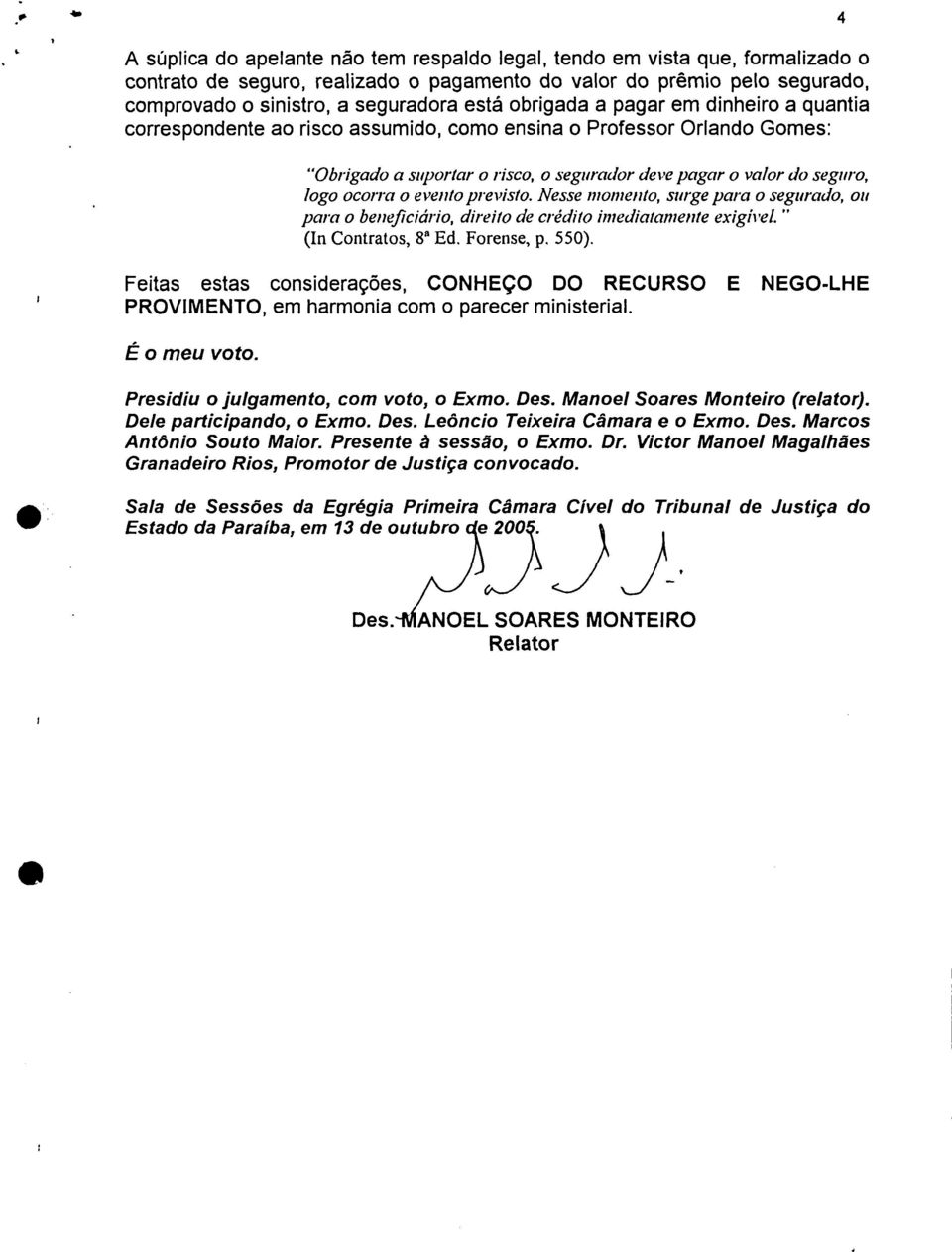 ocorra o evento previsto. Nesse momento, surge para o segurado, ou para o beneficiário, direito de crédito imediatamente exigível." (In Contratos, 8 Ed. Forense, p. 550).