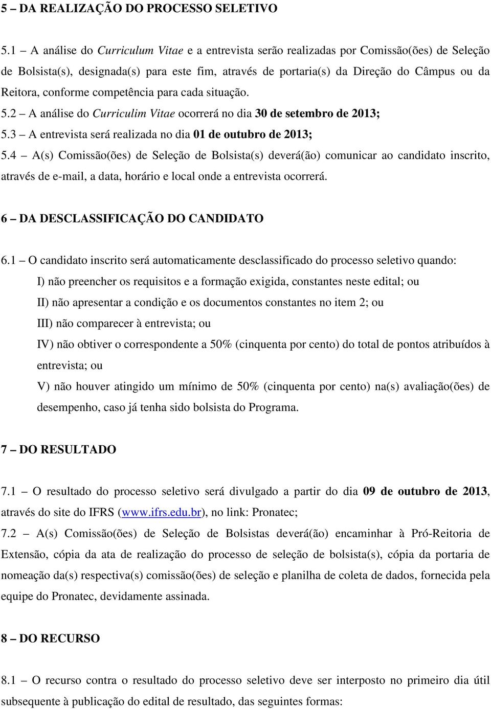 conforme competência para cada situação. 5.2 A análise do Curriculim Vitae ocorrerá no dia 30 de setembro de 2013; 5.3 A entrevista será realizada no dia 01 de outubro de 2013; 5.