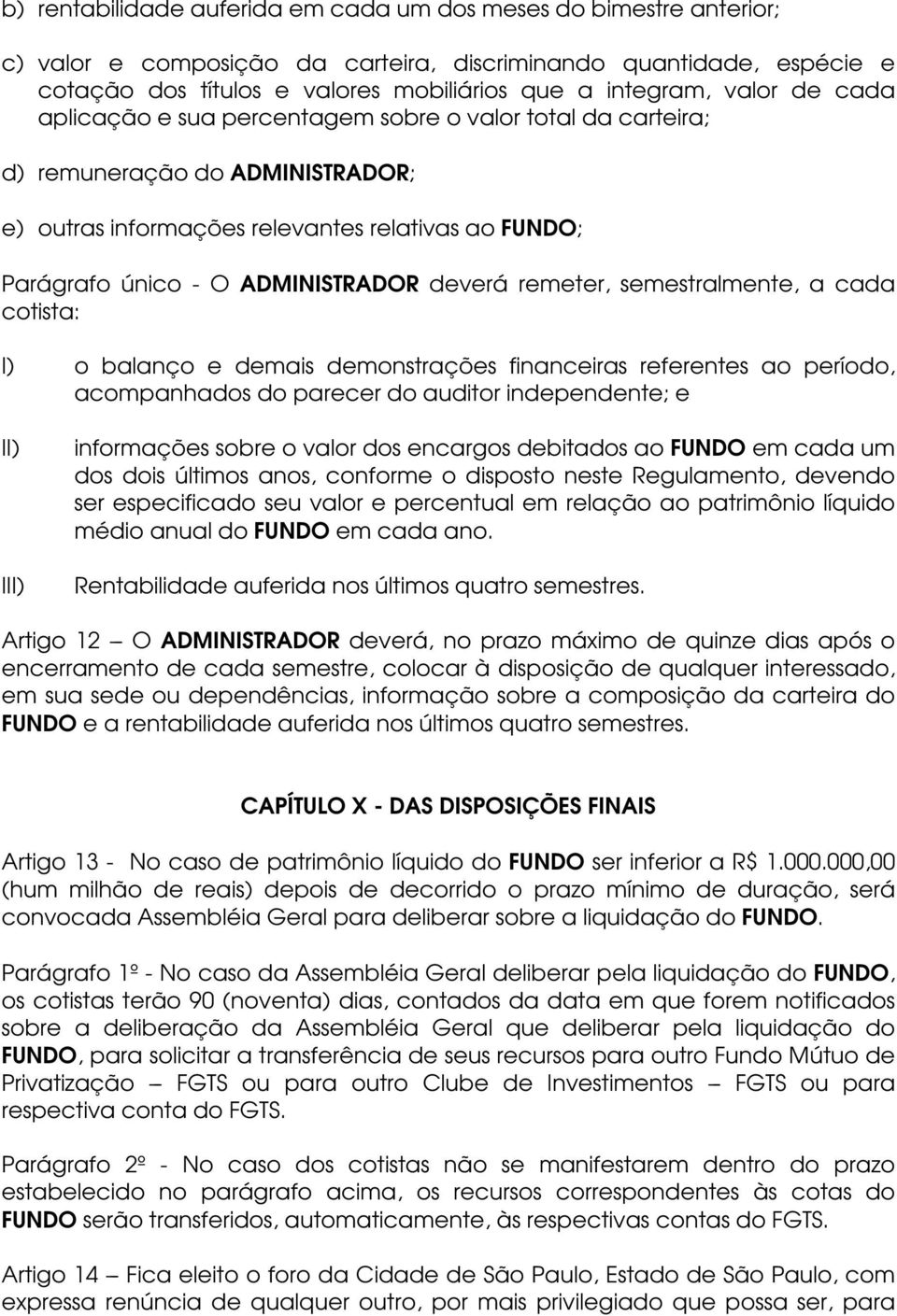 deverá remeter, semestralmente, a cada cotista: I) o balanço e demais demonstrações financeiras referentes ao período, acompanhados do parecer do auditor independente; e II) III) informações sobre o