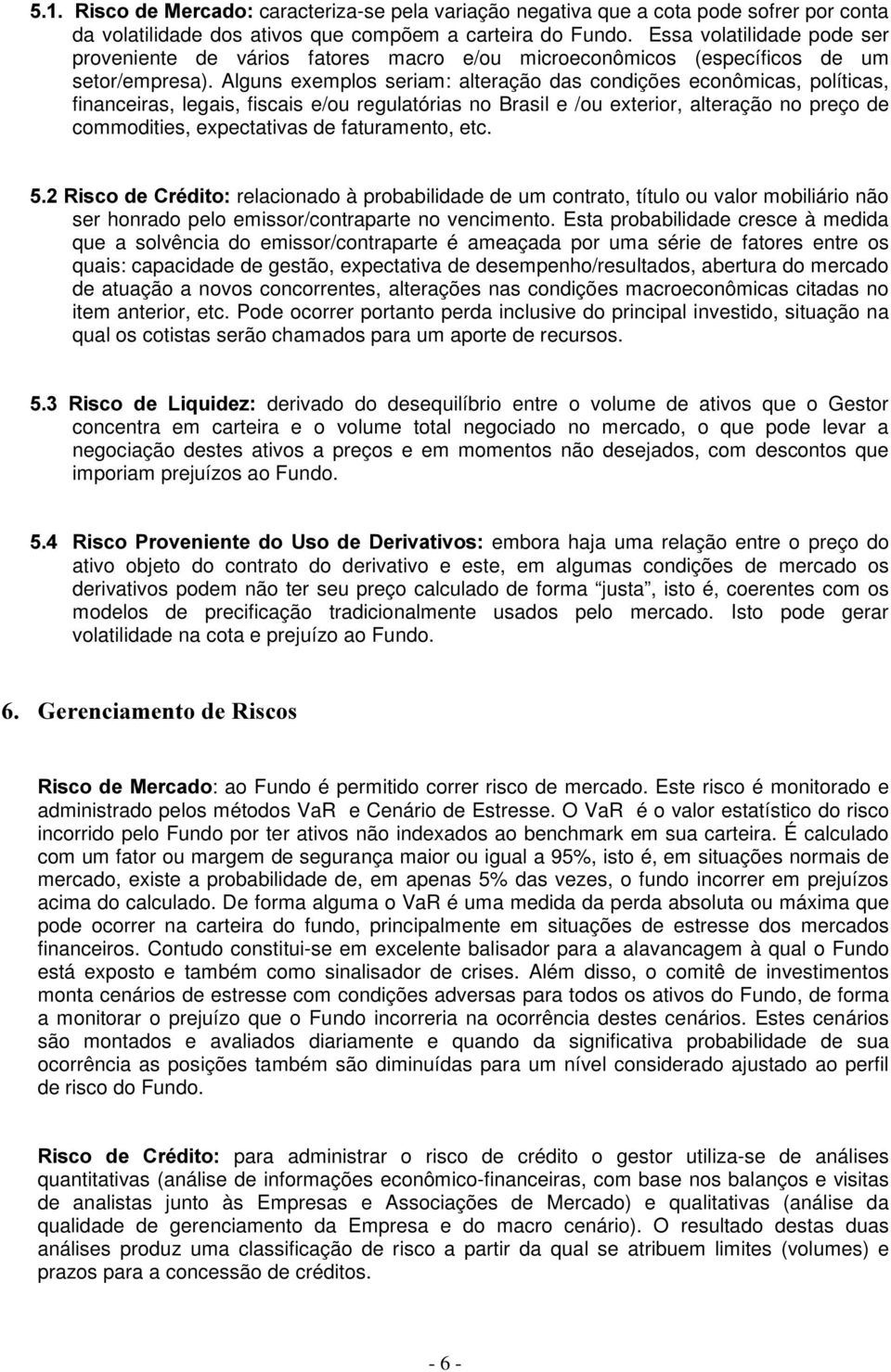 Alguns exemplos seriam: alteração das condições econômicas, políticas, financeiras, legais, fiscais e/ou regulatórias no Brasil e /ou exterior, alteração no preço de commodities, expectativas de