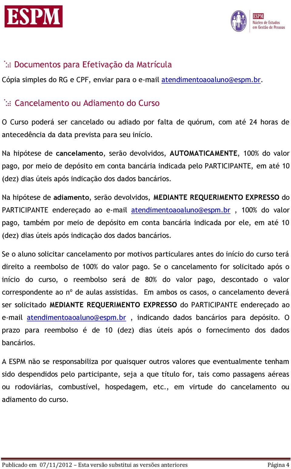 Na hipótese de cancelamento, serão devolvidos, AUTOMATICAMENTE, 100% do valor pago, por meio de depósito em conta bancária indicada pelo PARTICIPANTE, em até 10 (dez) dias úteis após indicação dos