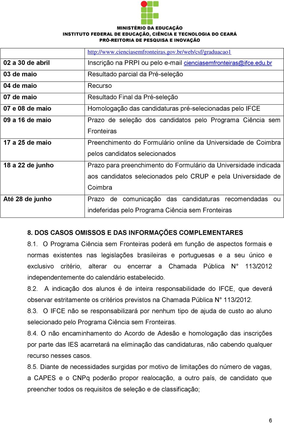 Prazo de seleção dos candidatos pelo Programa Ciência sem Fronteiras 17 a 25 de maio Preenchimento do Formulário online da Universidade de Coimbra pelos candidatos selecionados 18 a 22 de junho Prazo