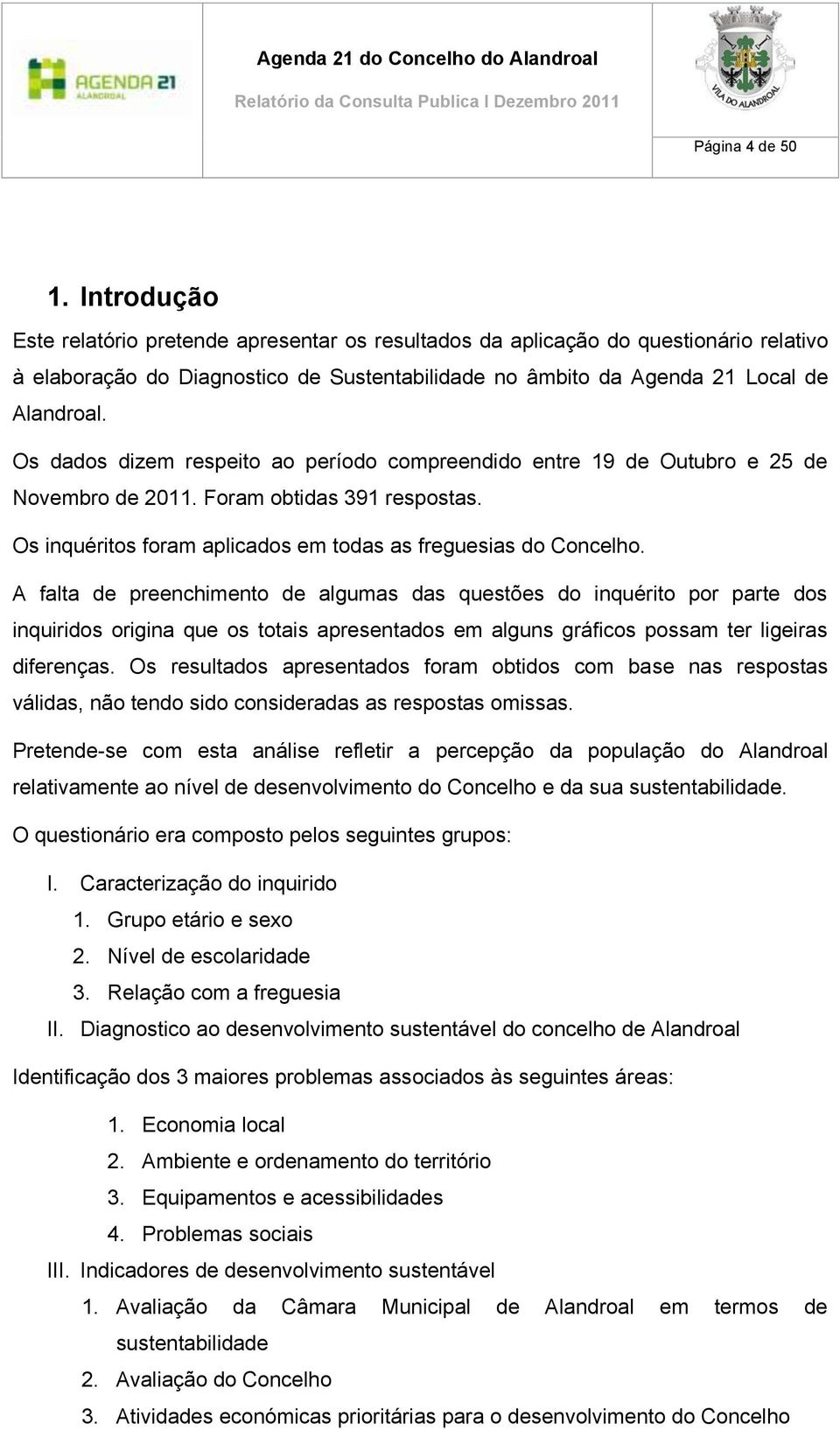 Os dados dizem respeito ao período compreendido entre 19 de Outubro e 25 de Novembro de 2011. Foram obtidas 391 respostas. Os inquéritos foram aplicados em todas as freguesias do Concelho.