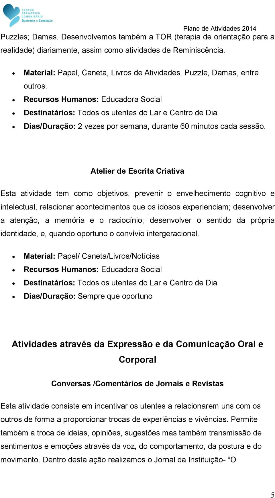 Atelier de Escrita Criativa Esta atividade tem como objetivos, prevenir o envelhecimento cognitivo e intelectual, relacionar acontecimentos que os idosos experienciam; desenvolver a atenção, a