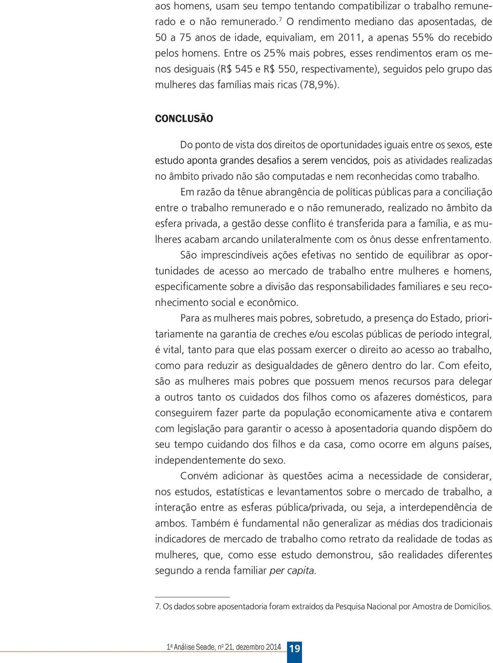 Entre os 25% mais pobres, esses rendimentos eram os menos desiguais (R$ 545 e R$ 550, respectivamente), seguidos pelo grupo das mulheres das famílias mais ricas (78,9%).