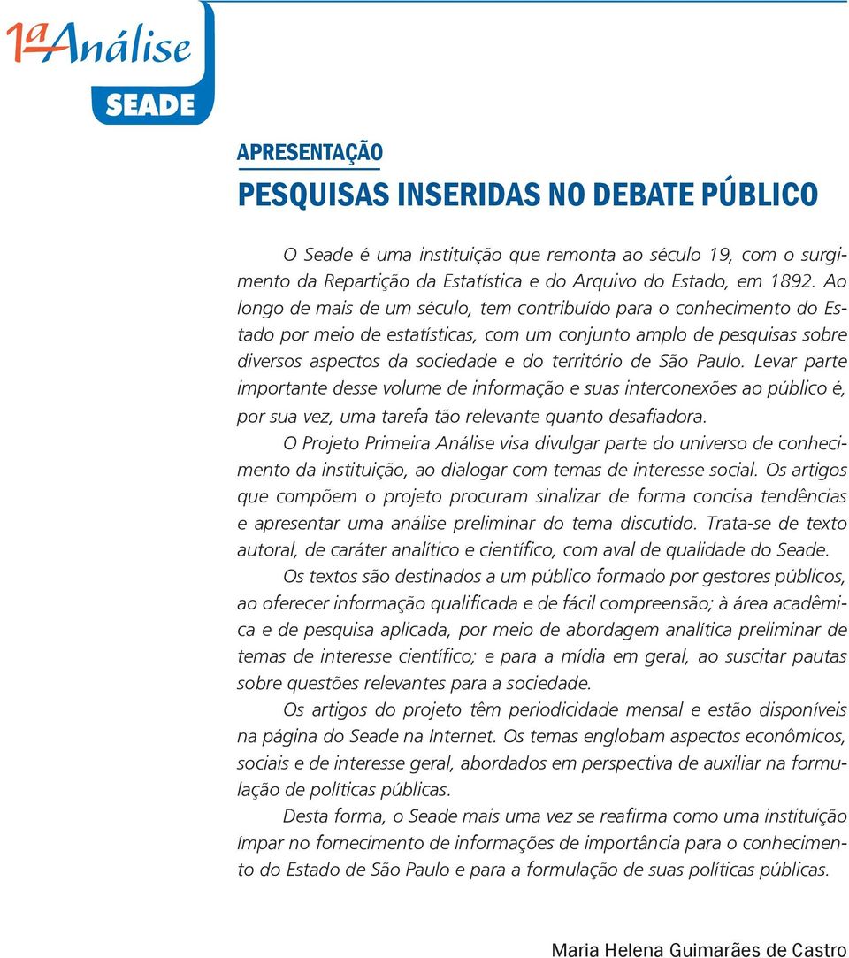 Paulo. Levar parte importante desse volume de informação e suas interconexões ao público é, por sua vez, uma tarefa tão relevante quanto desafiadora.