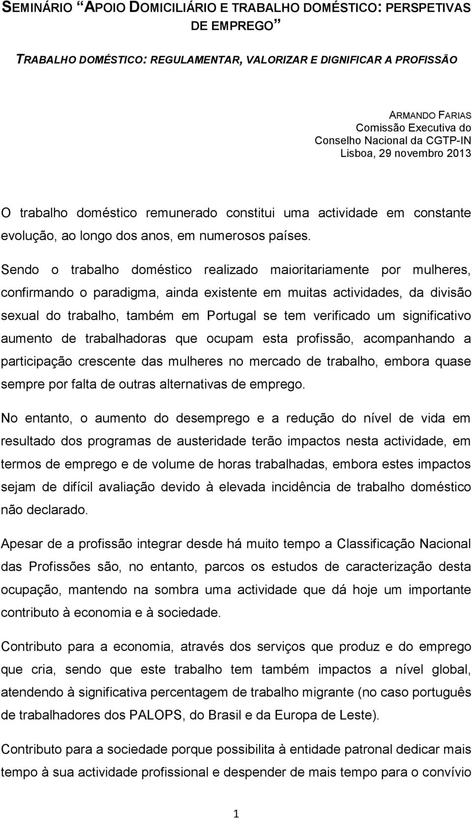 Sendo o trabalho doméstico realizado maioritariamente por mulheres, confirmando o paradigma, ainda existente em muitas actividades, da divisão sexual do trabalho, também em Portugal se tem verificado