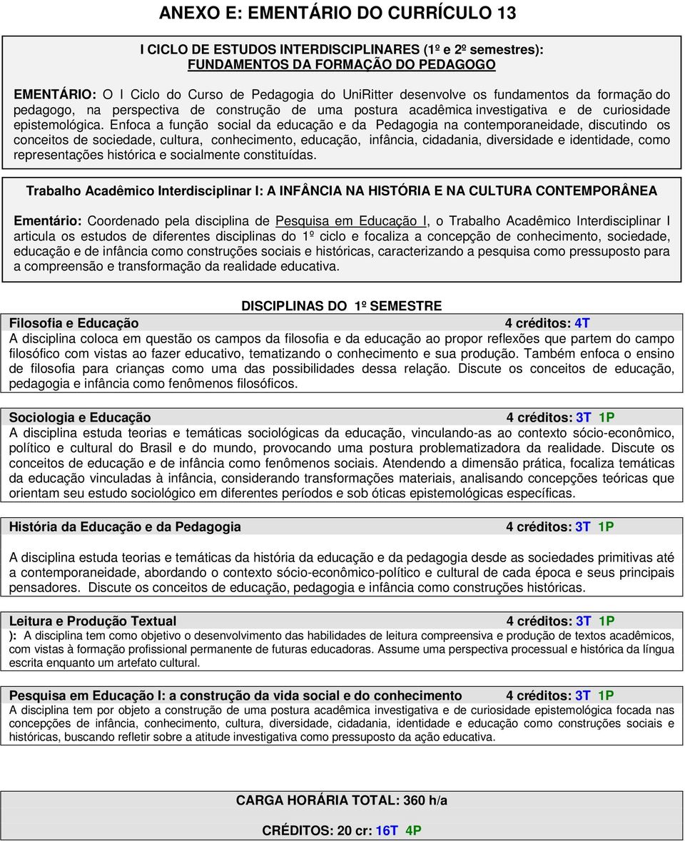 Enfoca a função social da educação e da Pedagogia na contemporaneidade, discutindo os conceitos de sociedade, cultura, conhecimento, educação, infância, cidadania, diversidade e identidade, como