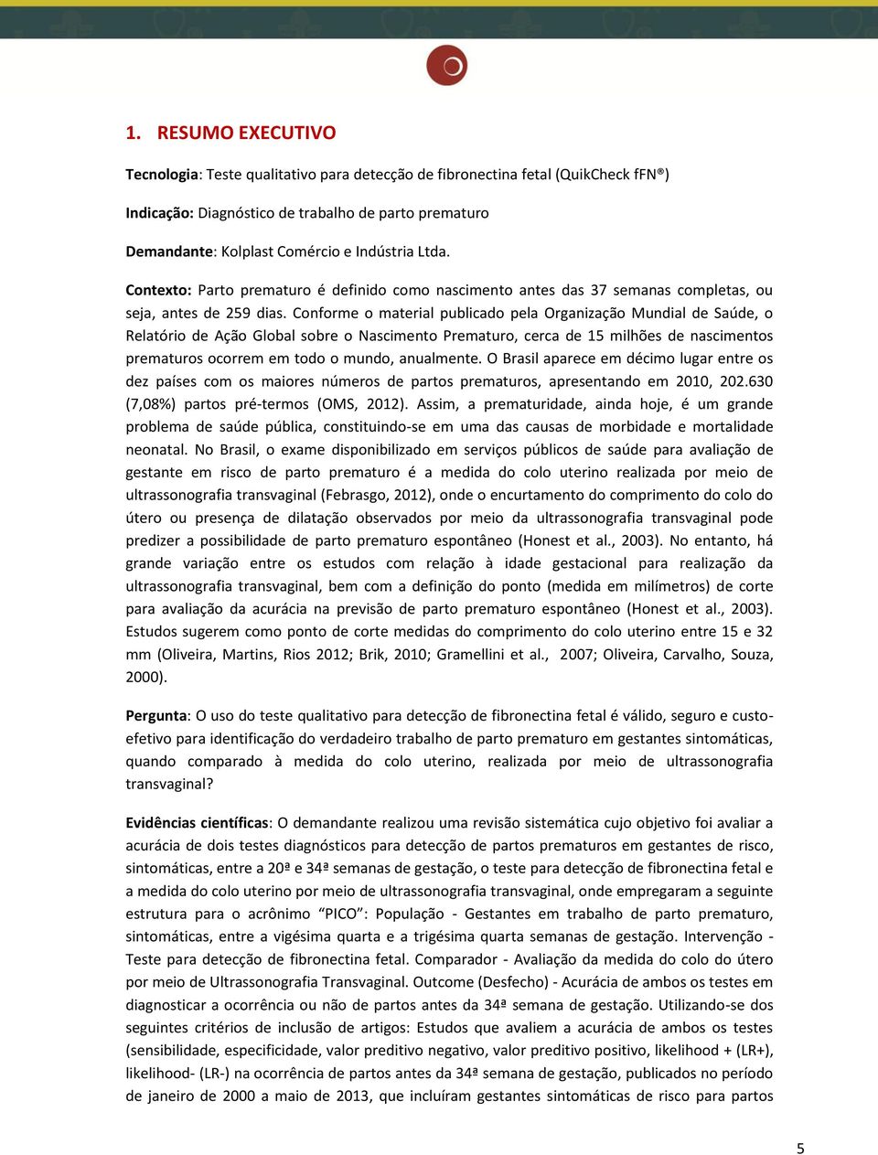 Conforme o material publicado pela Organização Mundial de Saúde, o Relatório de Ação Global sobre o Nascimento Prematuro, cerca de 15 milhões de nascimentos prematuros ocorrem em todo o mundo,