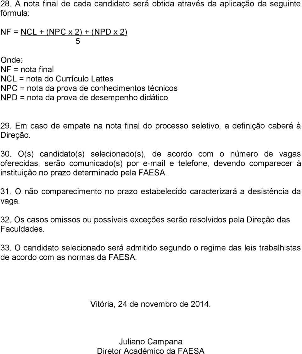 O(s) candidato(s) selecionado(s), de acordo com o número de vagas oferecidas, serão comunicado(s) por e-mail e telefone, devendo comparecer à instituição no prazo determinado pela FAESA. 31.