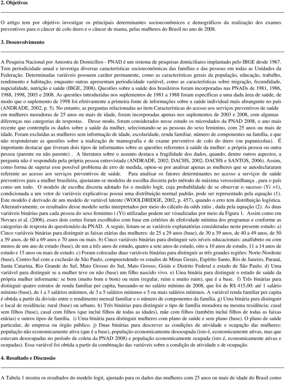 Tem periodicidade anual e investiga diversas características socioeconômicas das famílias e das pessoas em todas as Unidades da Federação.