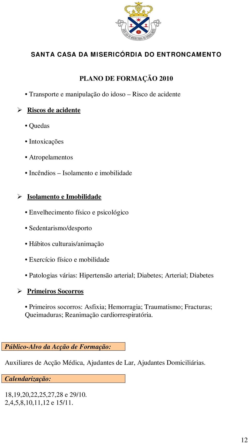 Hipertensão arterial; Diabetes; Arterial; Diabetes Primeiros Socorros Primeiros socorros: Asfixia; Hemorragia; Traumatismo; Fracturas; Queimaduras;