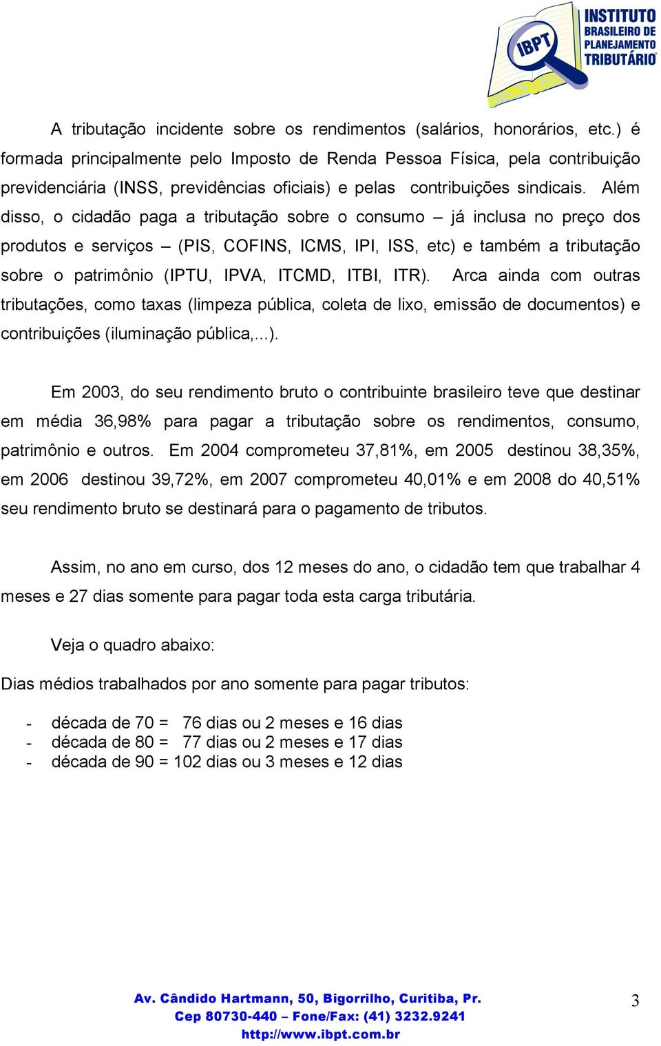 Além disso, o cidadão paga a tributação sobre o consumo já inclusa no preço dos produtos e serviços (PIS, COFINS, ICMS, IPI, ISS, etc) e também a tributação sobre o patrimônio (IPTU, IPVA, ITCMD,