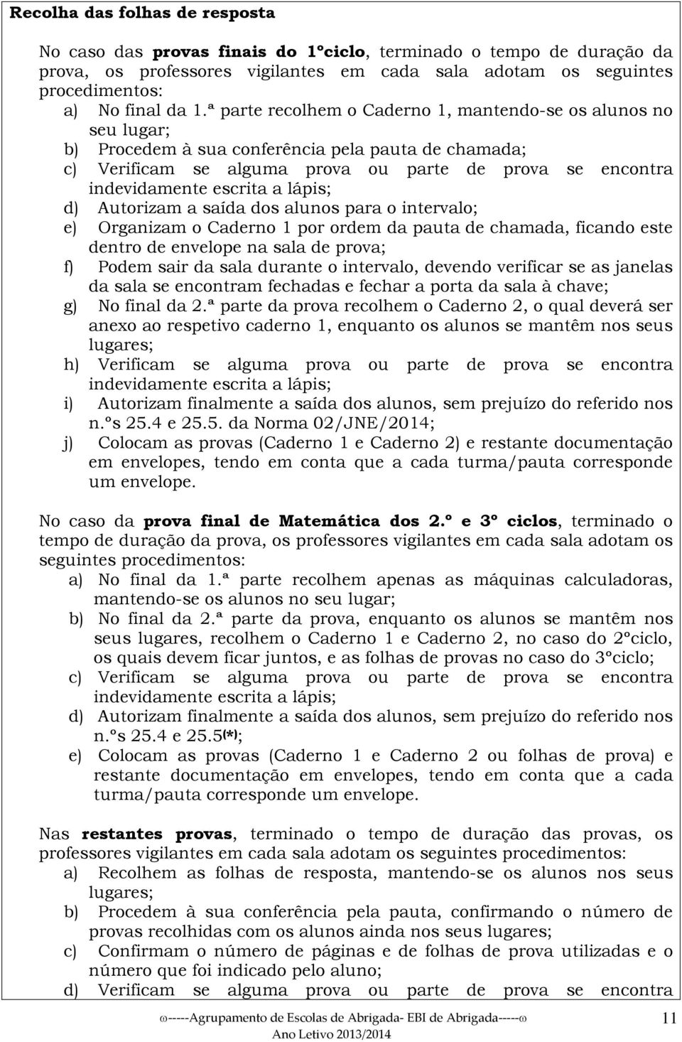 a lápis; d) Autorizam a saída dos alunos para o intervalo; e) Organizam o Caderno 1 por ordem da pauta de chamada, ficando este dentro de envelope na sala de prova; f) Podem sair da sala durante o