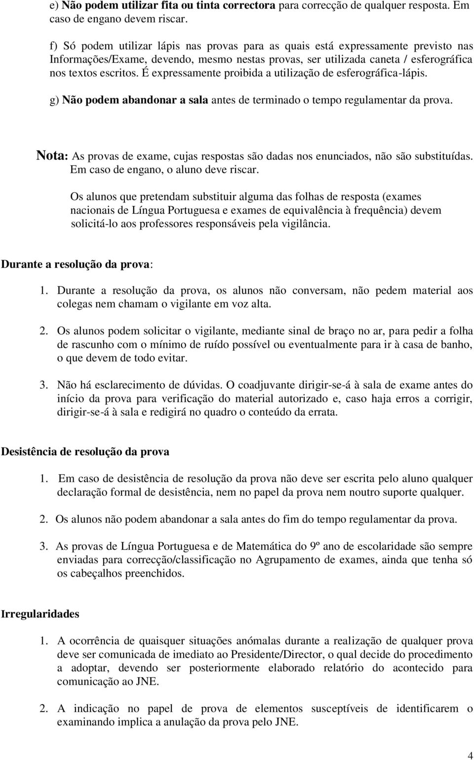 É expressamente proibida a utilização de esferográfica-lápis. g) Não podem abandonar a sala antes de terminado o tempo regulamentar da prova.