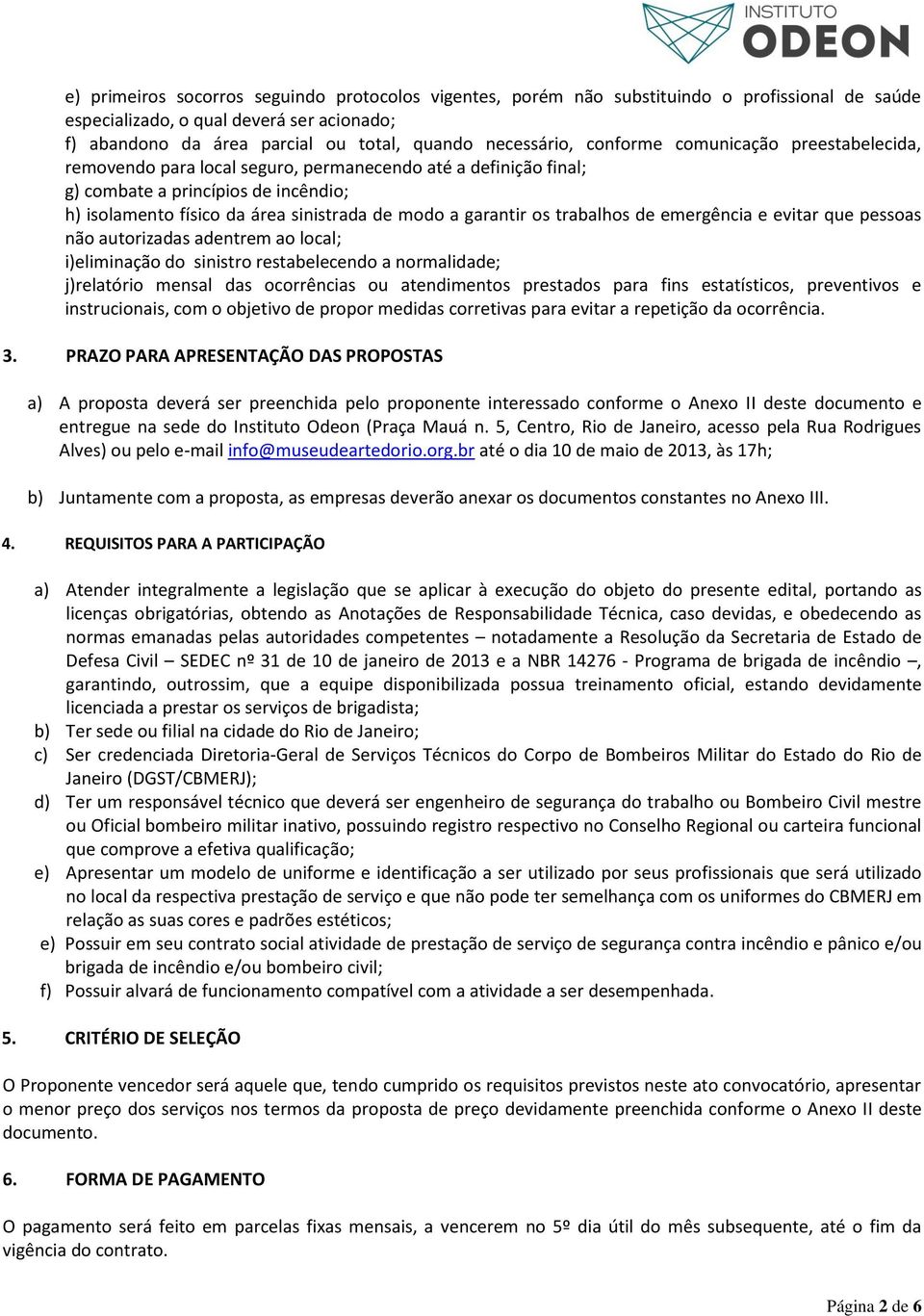 os trabalhos de emergência e evitar que pessoas não autorizadas adentrem ao local; i)eliminação do sinistro restabelecendo a normalidade; j)relatório mensal das ocorrências ou atendimentos prestados