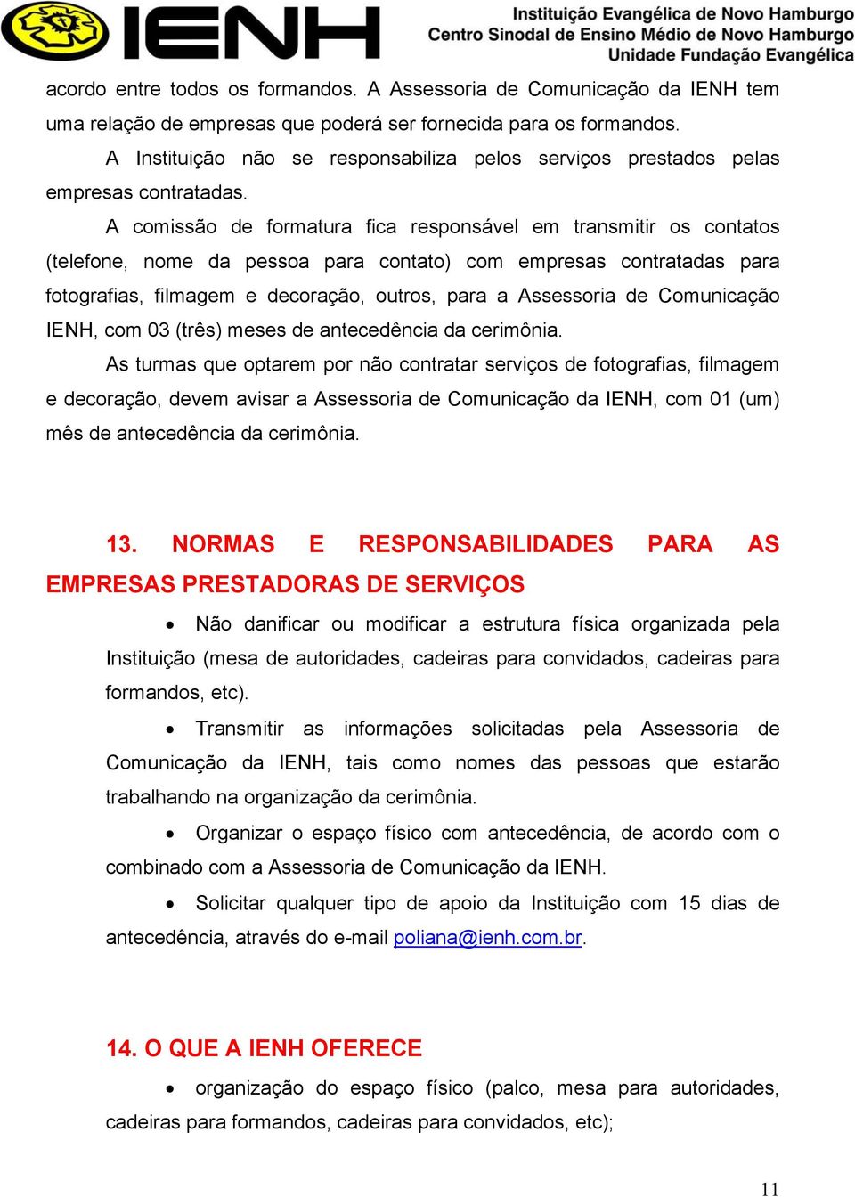 A comissão de formatura fica responsável em transmitir os contatos (telefone, nome da pessoa para contato) com empresas contratadas para fotografias, filmagem e decoração, outros, para a Assessoria