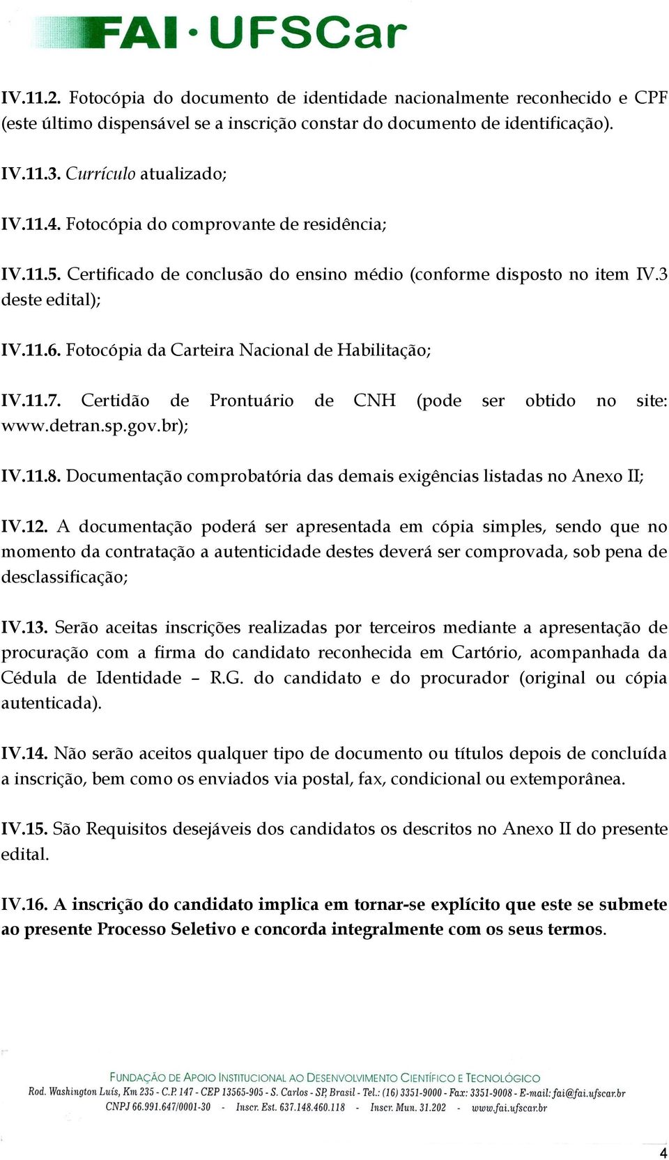 Certidão de Prontuário de CNH (pode ser obtido no site: www.detran.sp.gov.br); IV.11.8. Documentação comprobatória das demais exigências listadas no Anexo II; IV.12.