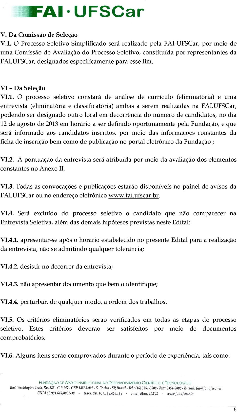 O processo seletivo constará de análise de currículo (eliminatória) e uma entrevista (eliminatória e classificatória) ambas a serem realizadas na FAI.