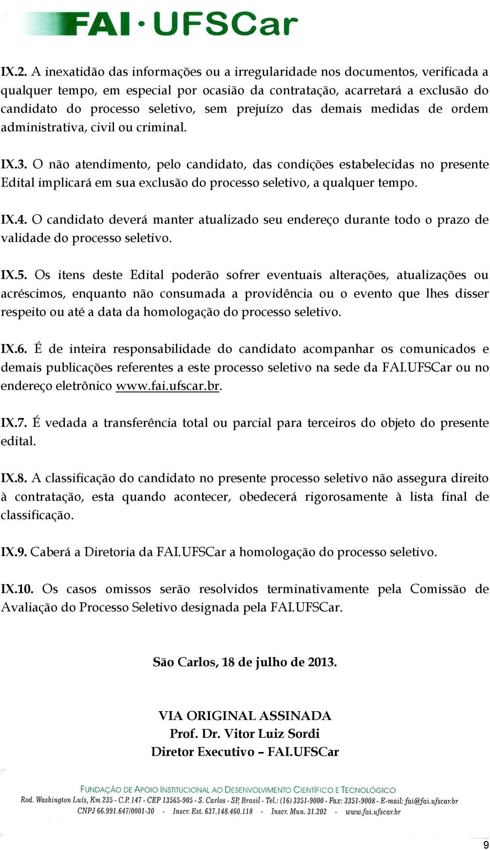 O não atendimento, pelo candidato, das condições estabelecidas no presente Edital implicará em sua exclusão do processo seletivo, a qualquer tempo. IX.4.