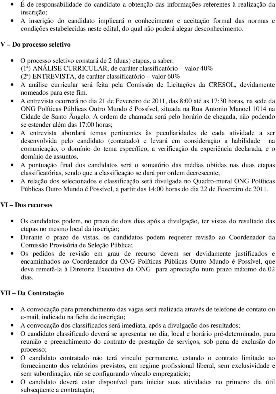 V Do processo seletivo O processo seletivo constará de 2 (duas) etapas, a saber: (1ª) ANÁLISE CURRICULAR, de caráter classificatório valor 40% (2ª) ENTREVISTA, de caráter classificatório valor 60% A