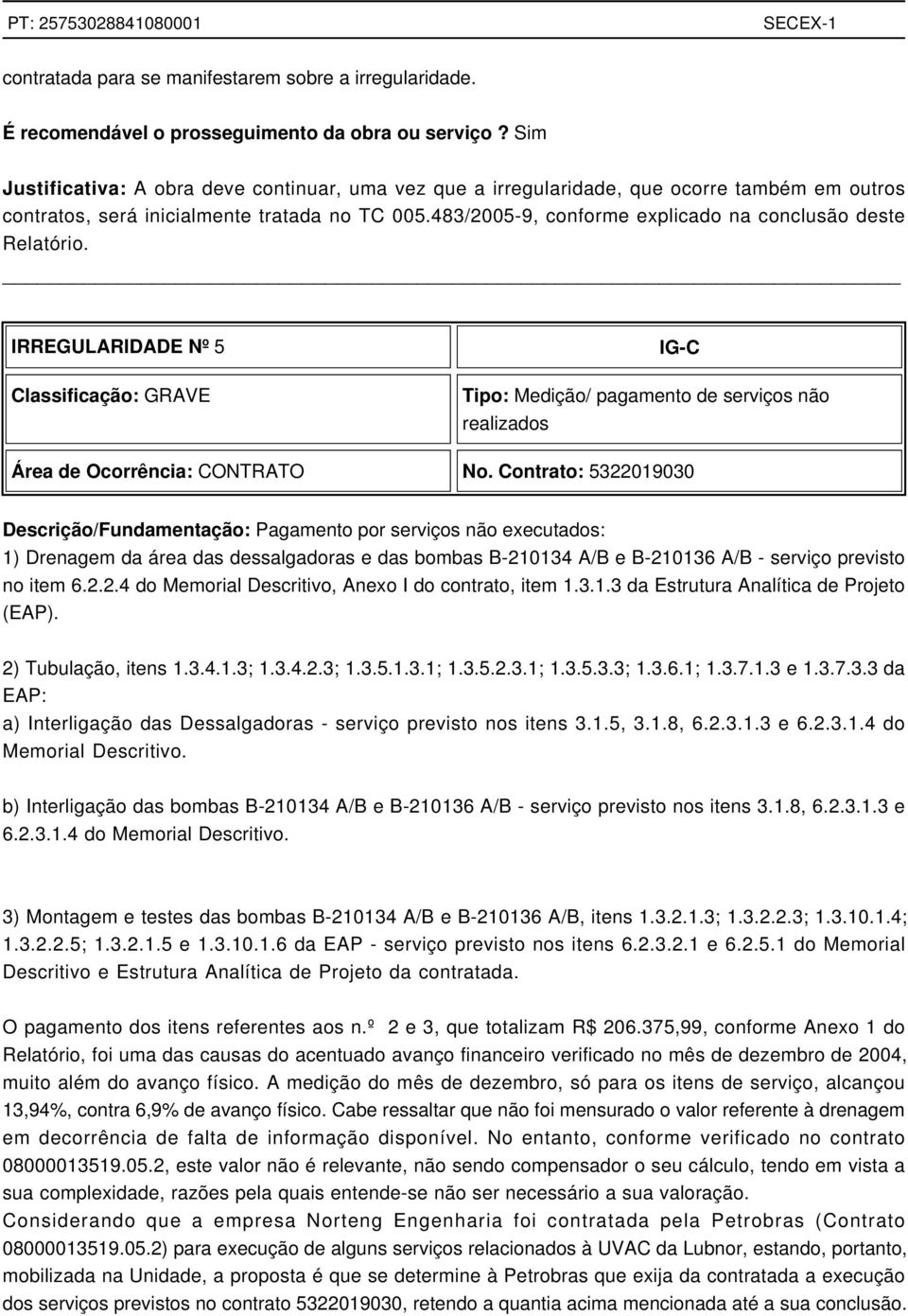 483/2005-9, conforme explicado na conclusão deste Relatório. IRREGULARIDADE Nº 5 Classificação: GRAVE IG-C Tipo: Medição/ pagamento de serviços não realizados Área de Ocorrência: CONTRATO No.