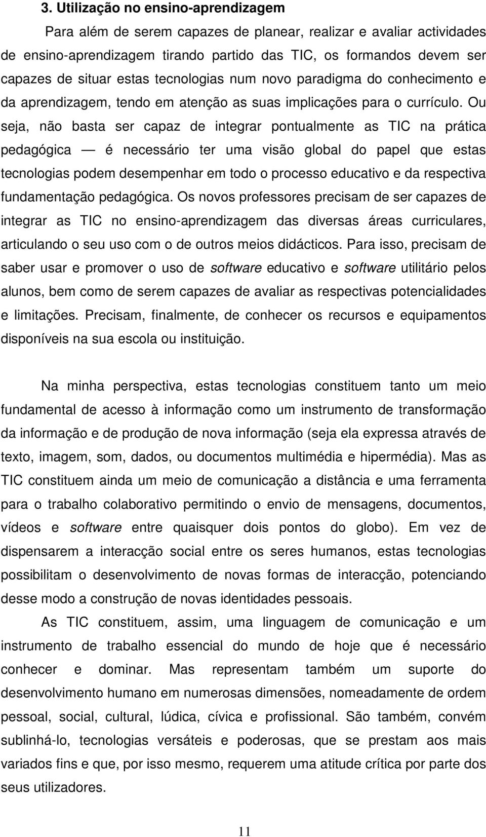 Ou seja, não basta ser capaz de integrar pontualmente as TIC na prática pedagógica é necessário ter uma visão global do papel que estas tecnologias podem desempenhar em todo o processo educativo e da