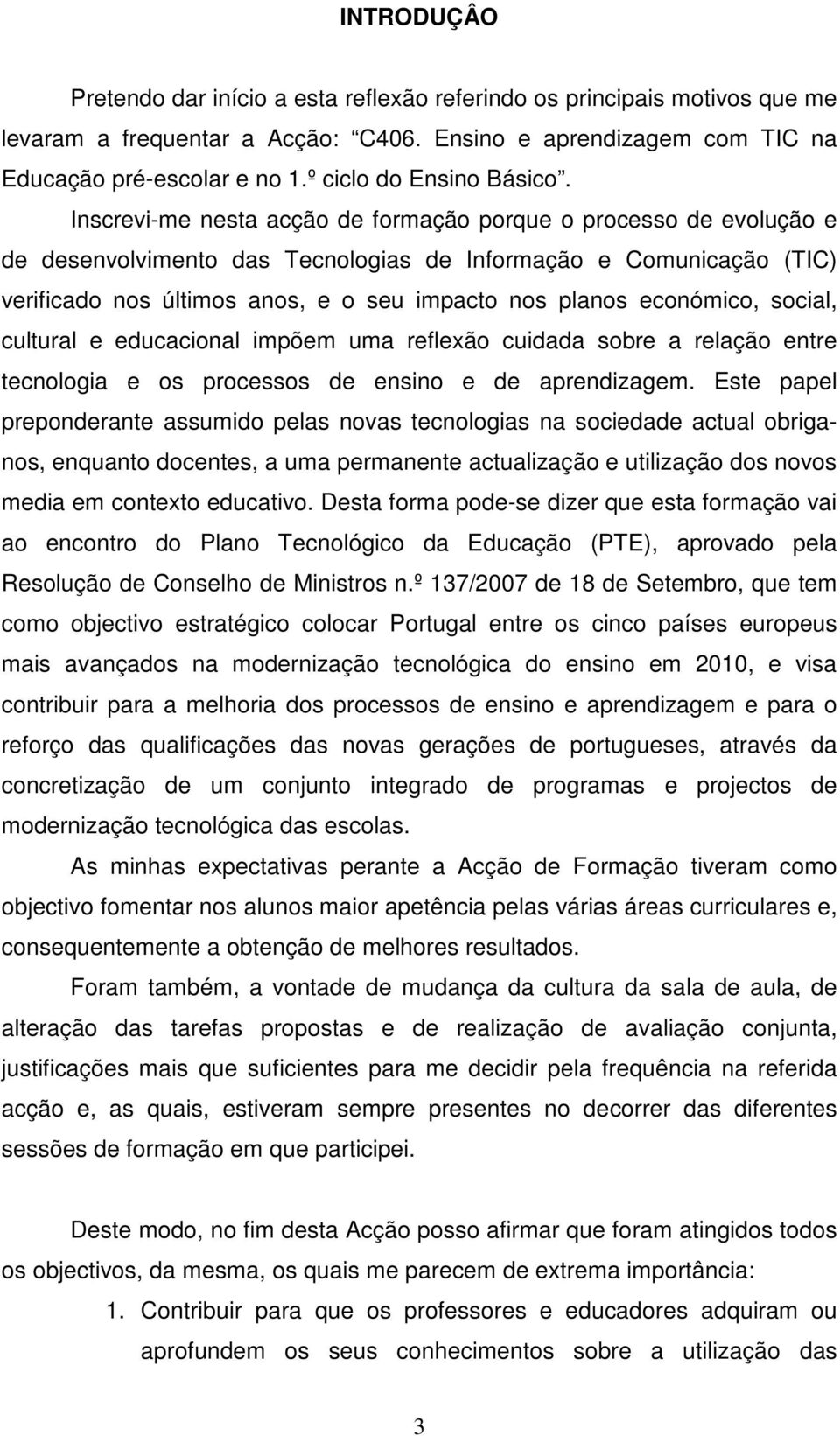 Inscrevi-me nesta acção de formação porque o processo de evolução e de desenvolvimento das Tecnologias de Informação e Comunicação (TIC) verificado nos últimos anos, e o seu impacto nos planos