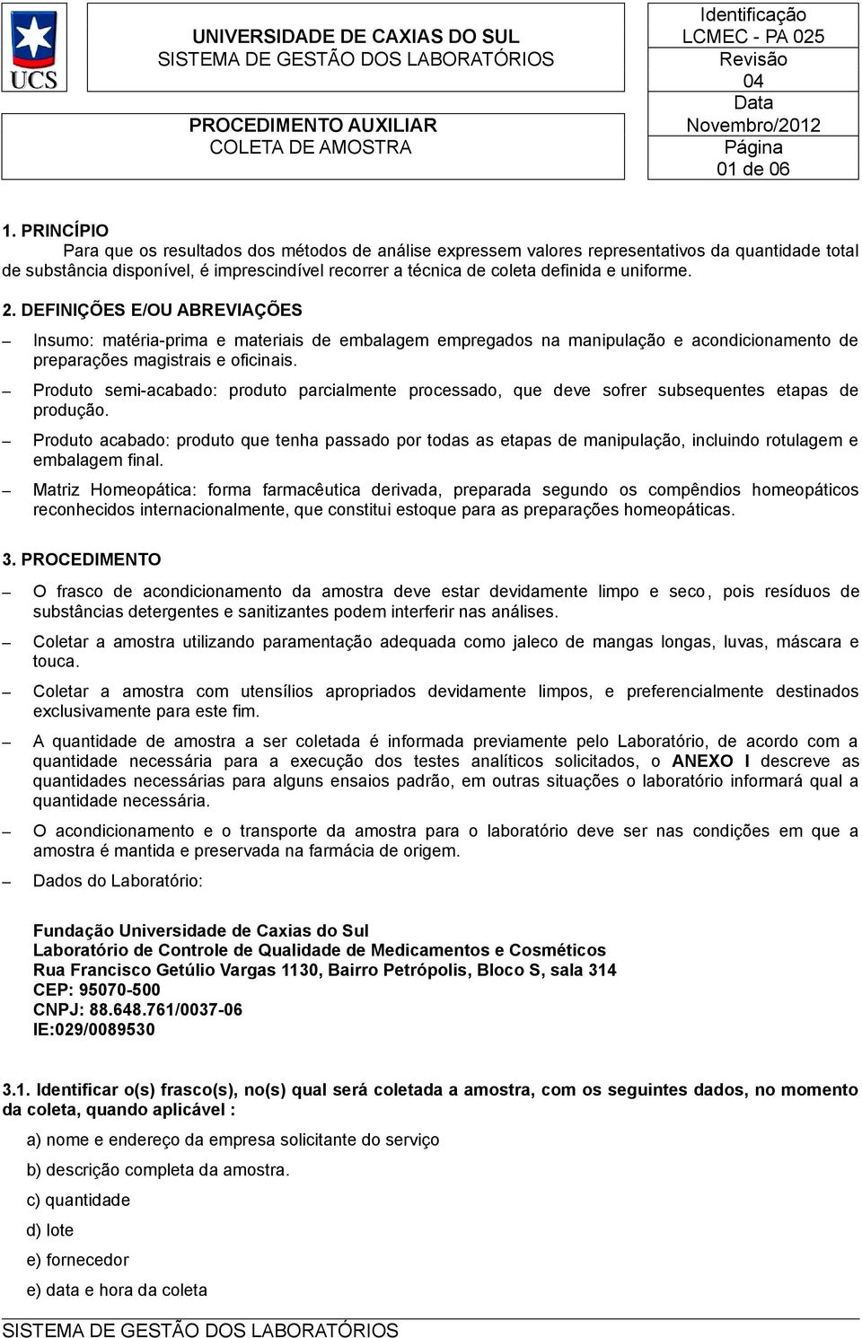 uniforme. 2. DEFINIÇÕES E/OU ABREVIAÇÕES Insumo: matéria-prima e materiais de embalagem empregados na manipulação e acondicionamento de preparações magistrais e oficinais.