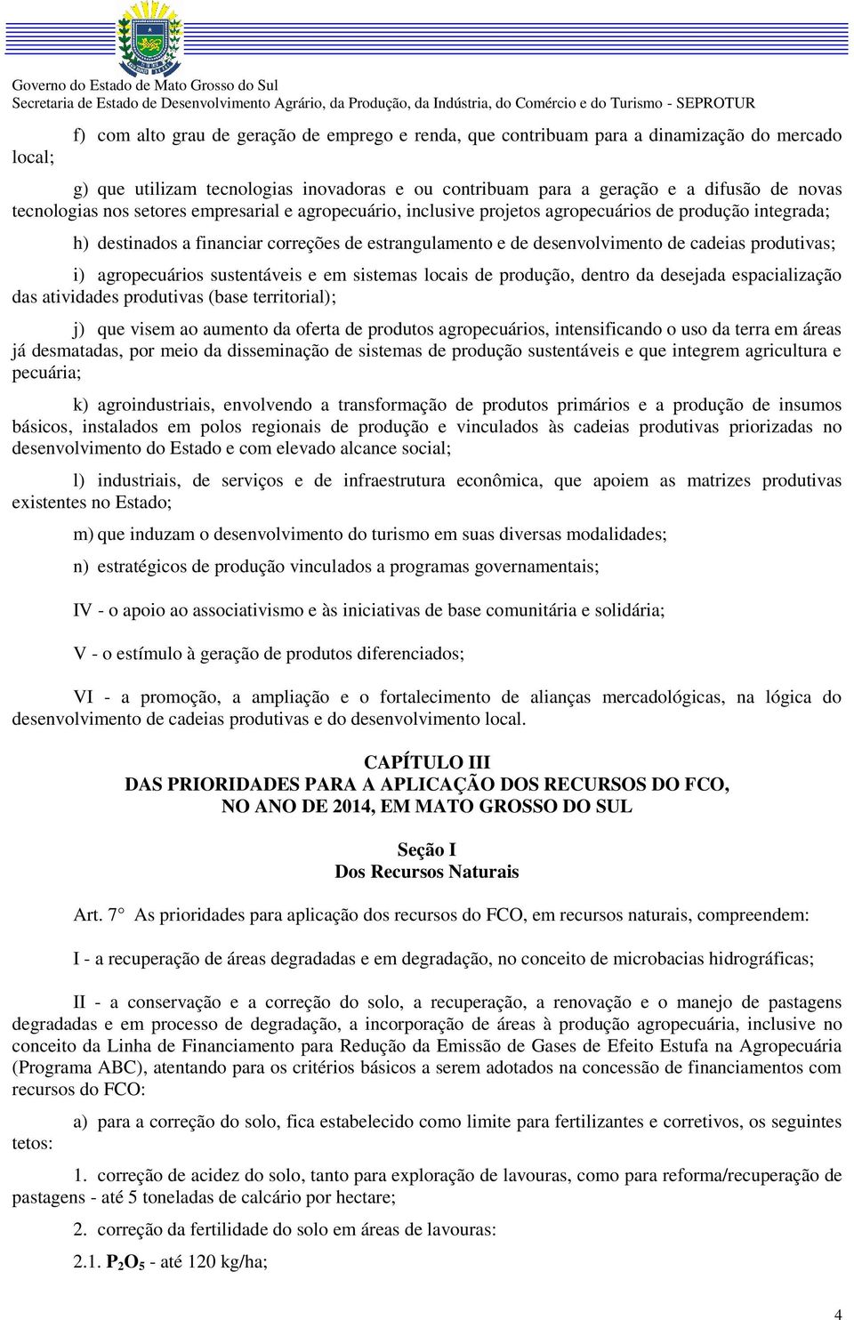 produtivas; i) agropecuários sustentáveis e em sistemas locais de produção, dentro da desejada espacialização das atividades produtivas (base territorial); j) que visem ao aumento da oferta de