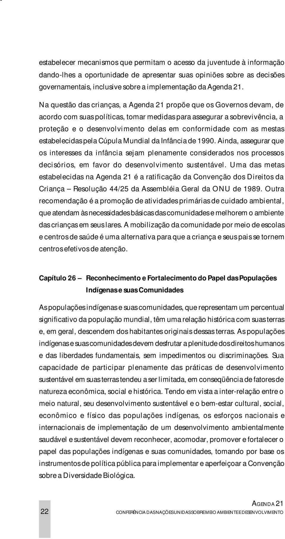 Na questão das crianças, a Agenda 21 propõe que os Governos devam, de acordo com suas políticas, tomar medidas para assegurar a sobrevivência, a proteção e o desenvolvimento delas em conformidade com