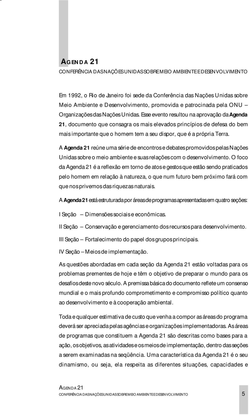 A Agenda 21 reúne uma série de encontros e debates promovidos pelas Nações Unidas sobre o meio ambiente e suas relações com o desenvolvimento.