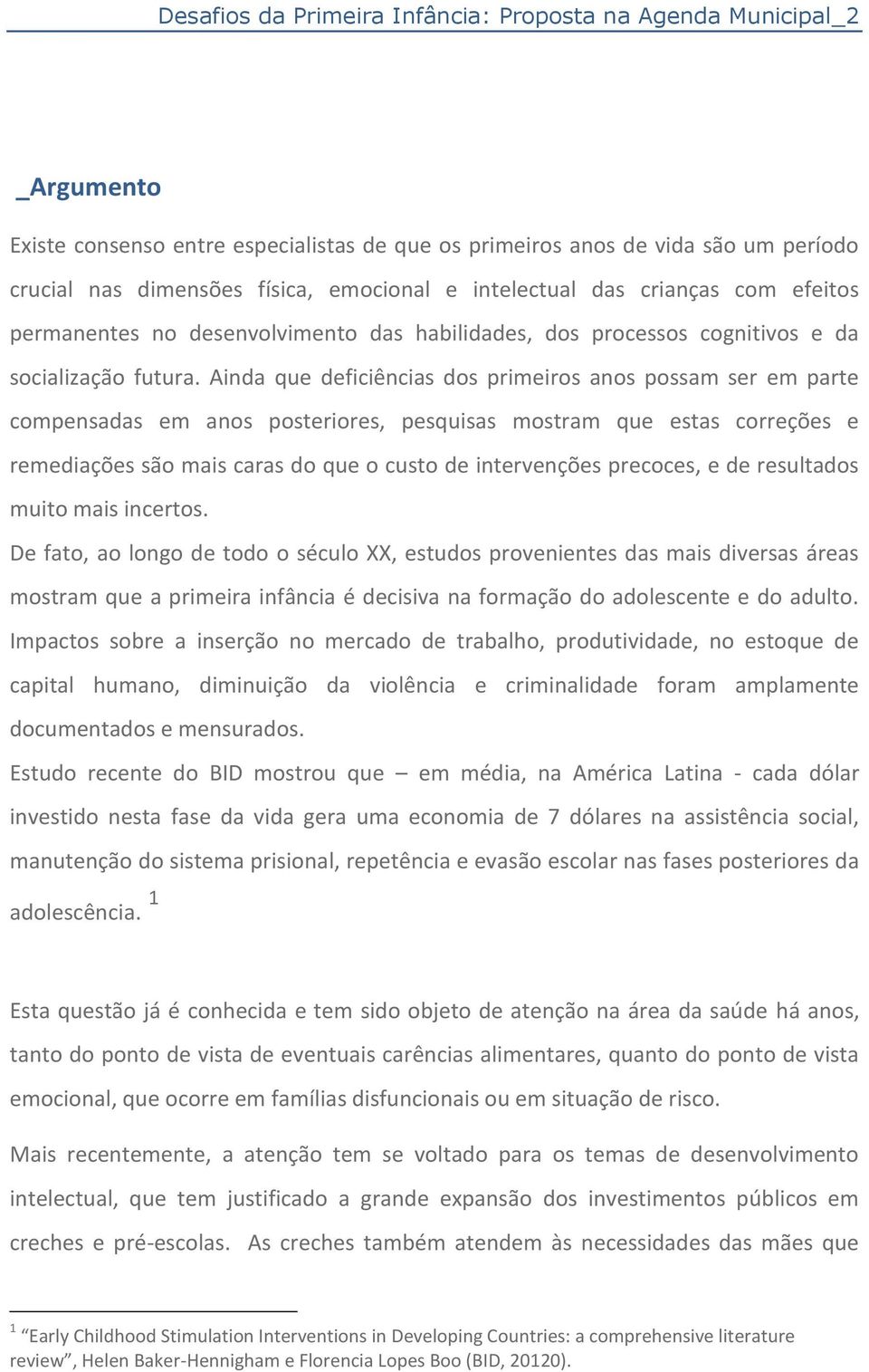 Ainda que deficiências dos primeiros anos possam ser em parte compensadas em anos posteriores, pesquisas mostram que estas correções e remediações são mais caras do que o custo de intervenções