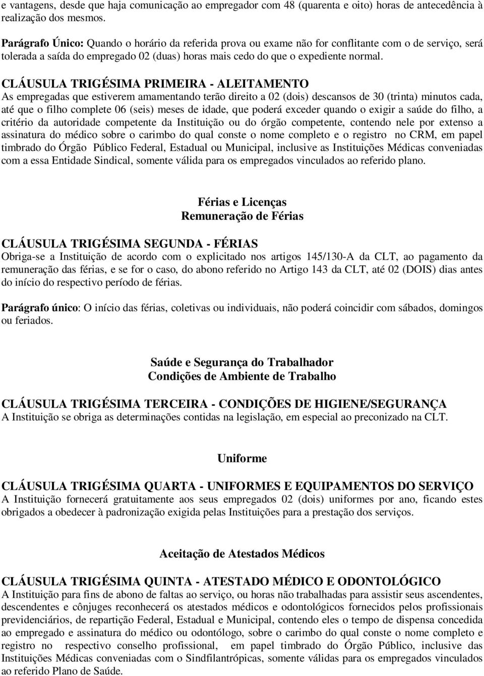 CLÁUSULA TRIGÉSIMA PRIMEIRA - ALEITAMENTO As empregadas que estiverem amamentando terão direito a 02 (dois) descansos de 30 (trinta) minutos cada, até que o filho complete 06 (seis) meses de idade,