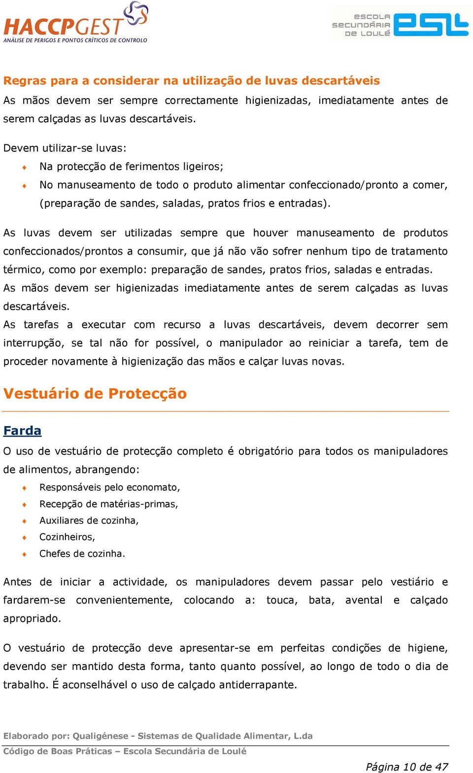 As luvas devem ser utilizadas sempre que houver manuseamento de produtos confeccionados/prontos a consumir, que já não vão sofrer nenhum tipo de tratamento térmico, como por exemplo: preparação de