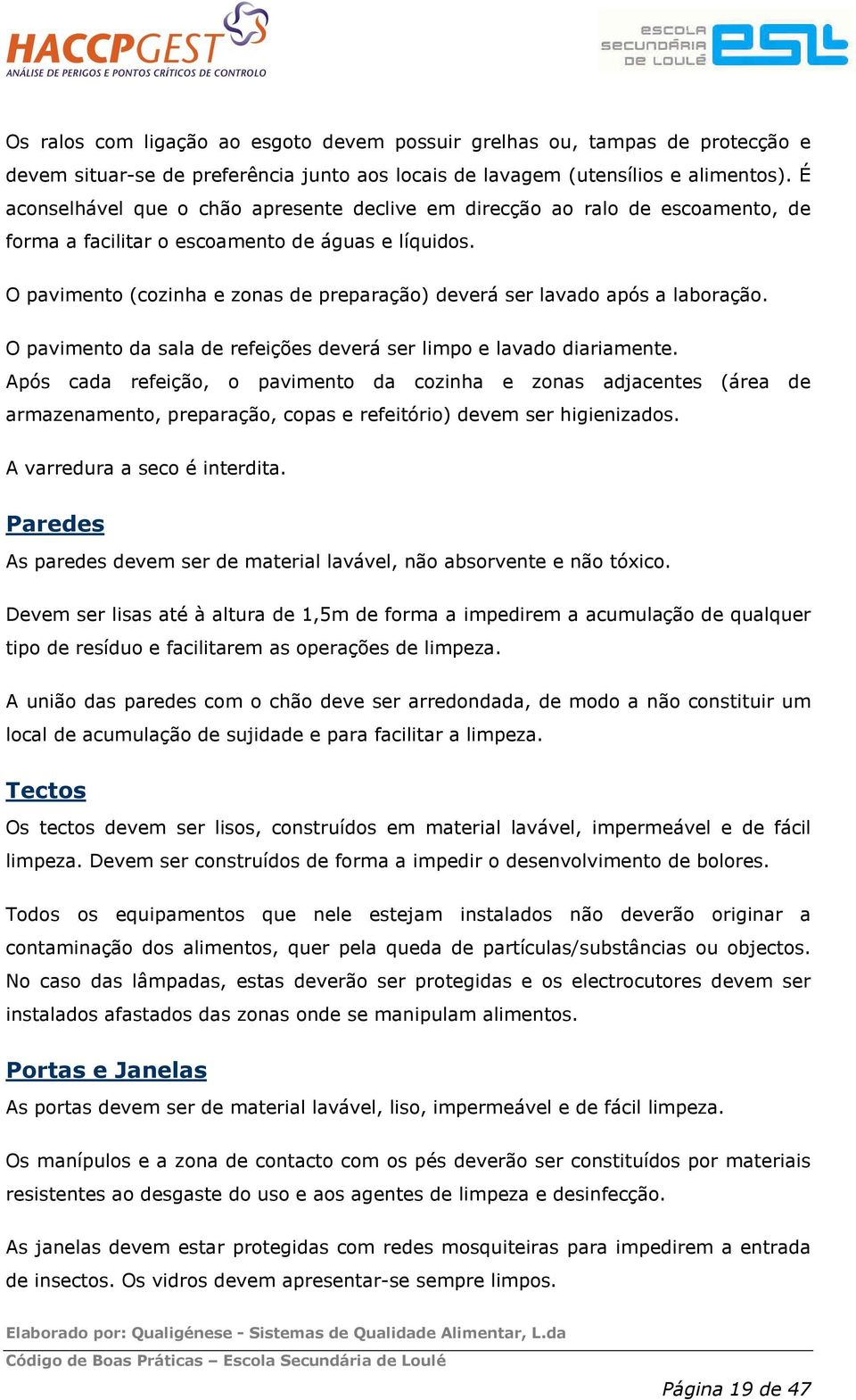 O pavimento (cozinha e zonas de preparação) deverá ser lavado após a laboração. O pavimento da sala de refeições deverá ser limpo e lavado diariamente.