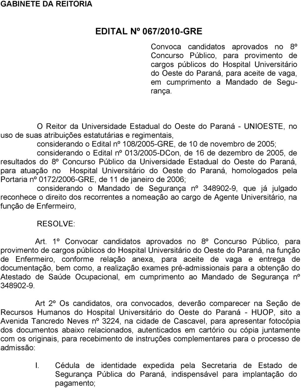 O Reitor da Universidade Estadual do Oeste do Paraná - UNIOESTE, no uso de suas atribuições estatutárias e regimentais, considerando o Edital nº 108/2005-GRE, de 10 de novembro de 2005; considerando