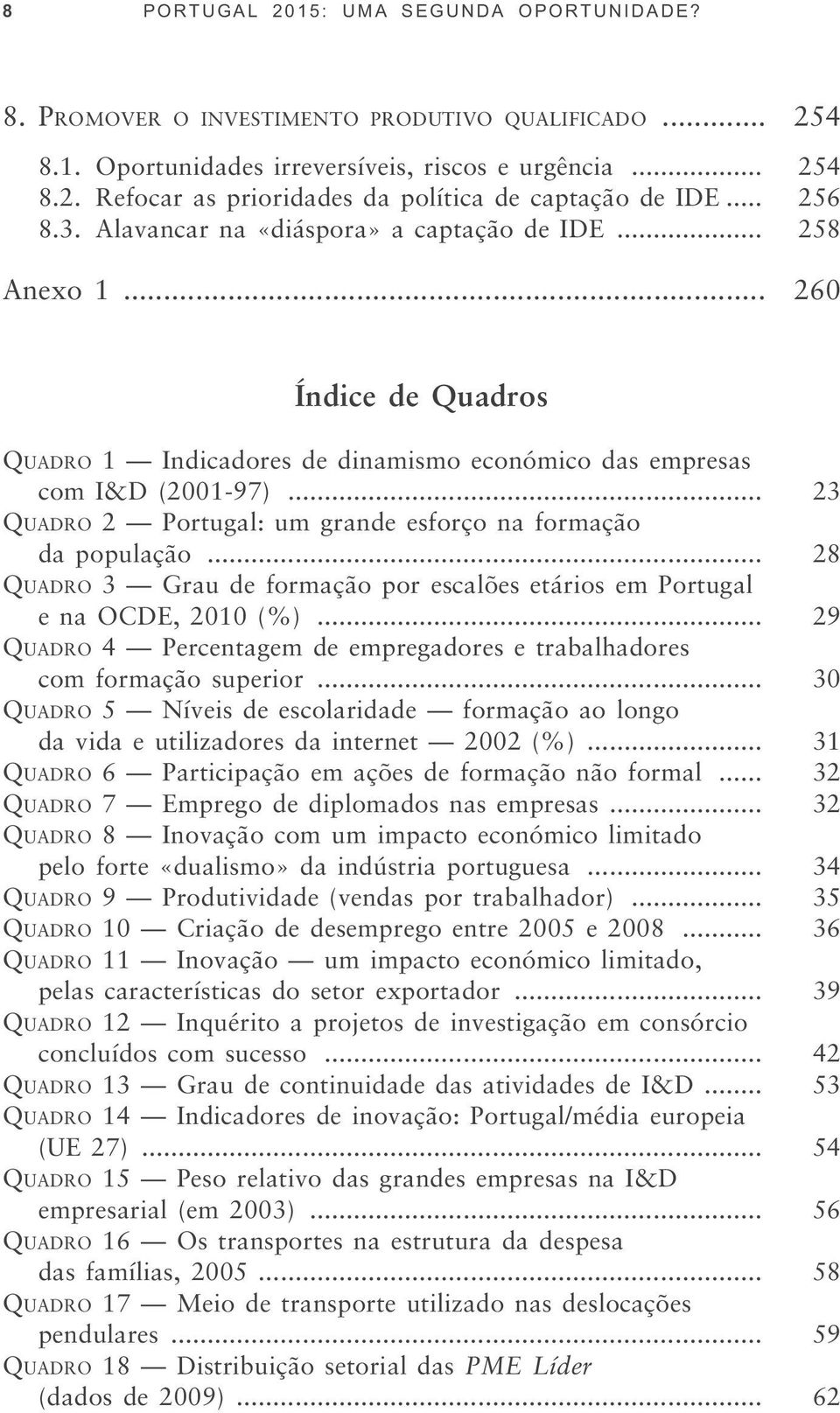 .. 23 QUADRO 2 Portugal: um grande esforço na formação da população... 28 QUADRO 3 Grau de formação por escalões etários em Portugal e na OCDE, 2010 (%).