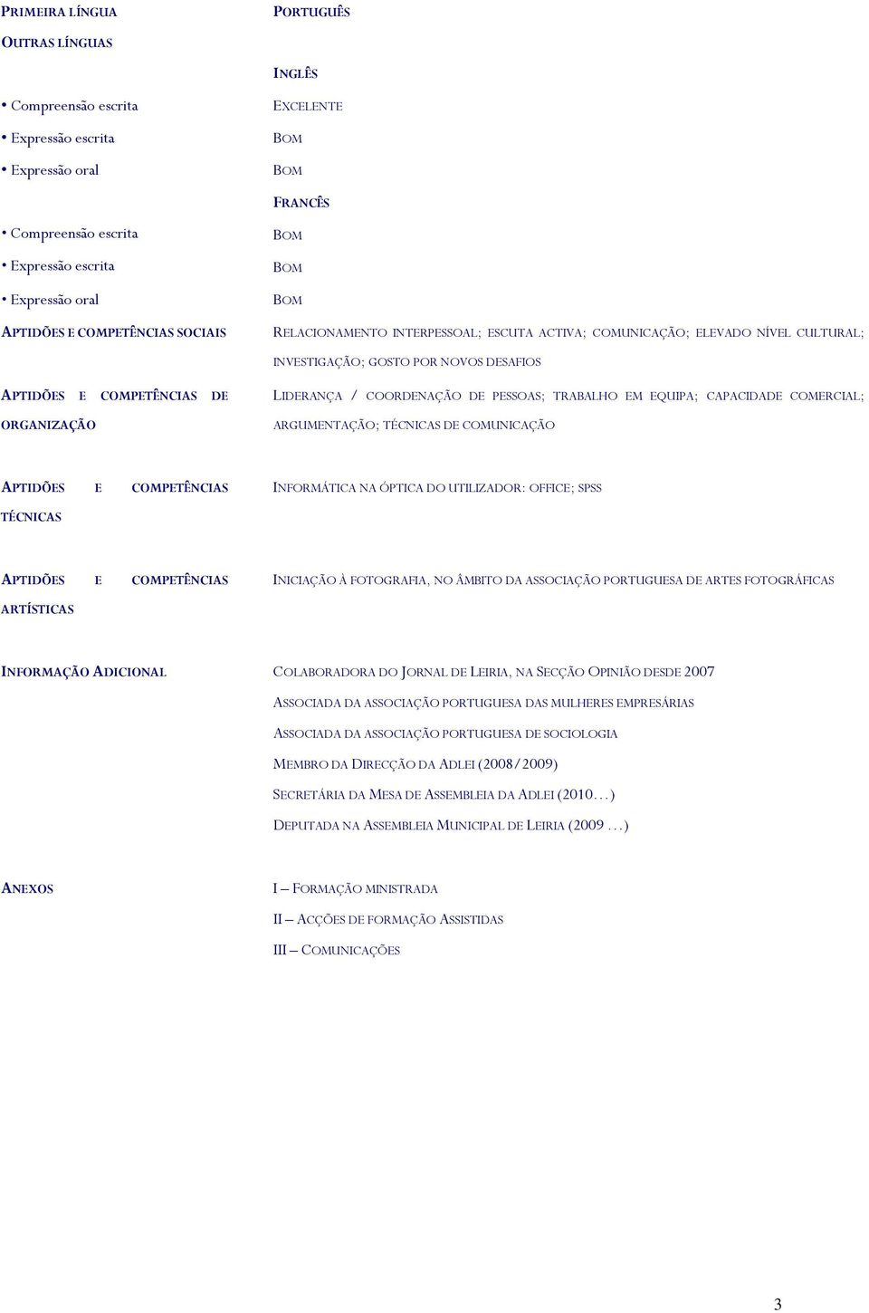 PESSOAS; TRABALHO EM EQUIPA; CAPACIDADE COMERCIAL; ARGUMENTAÇÃO; TÉCNICAS DE COMUNICAÇÃO APTIDÕES E COMPETÊNCIAS INFORMÁTICA NA ÓPTICA DO UTILIZADOR: OFFICE; SPSS TÉCNICAS APTIDÕES E COMPETÊNCIAS