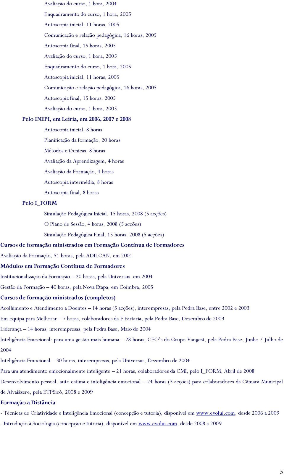 hora, 2005 Pelo INEPI, em Leiria, em 2006, 2007 e 2008 Autoscopia inicial, 8 horas Planificação da formação, 20 horas Métodos e técnicas, 8 horas Avaliação da Aprendizagem, 4 horas Avaliação da