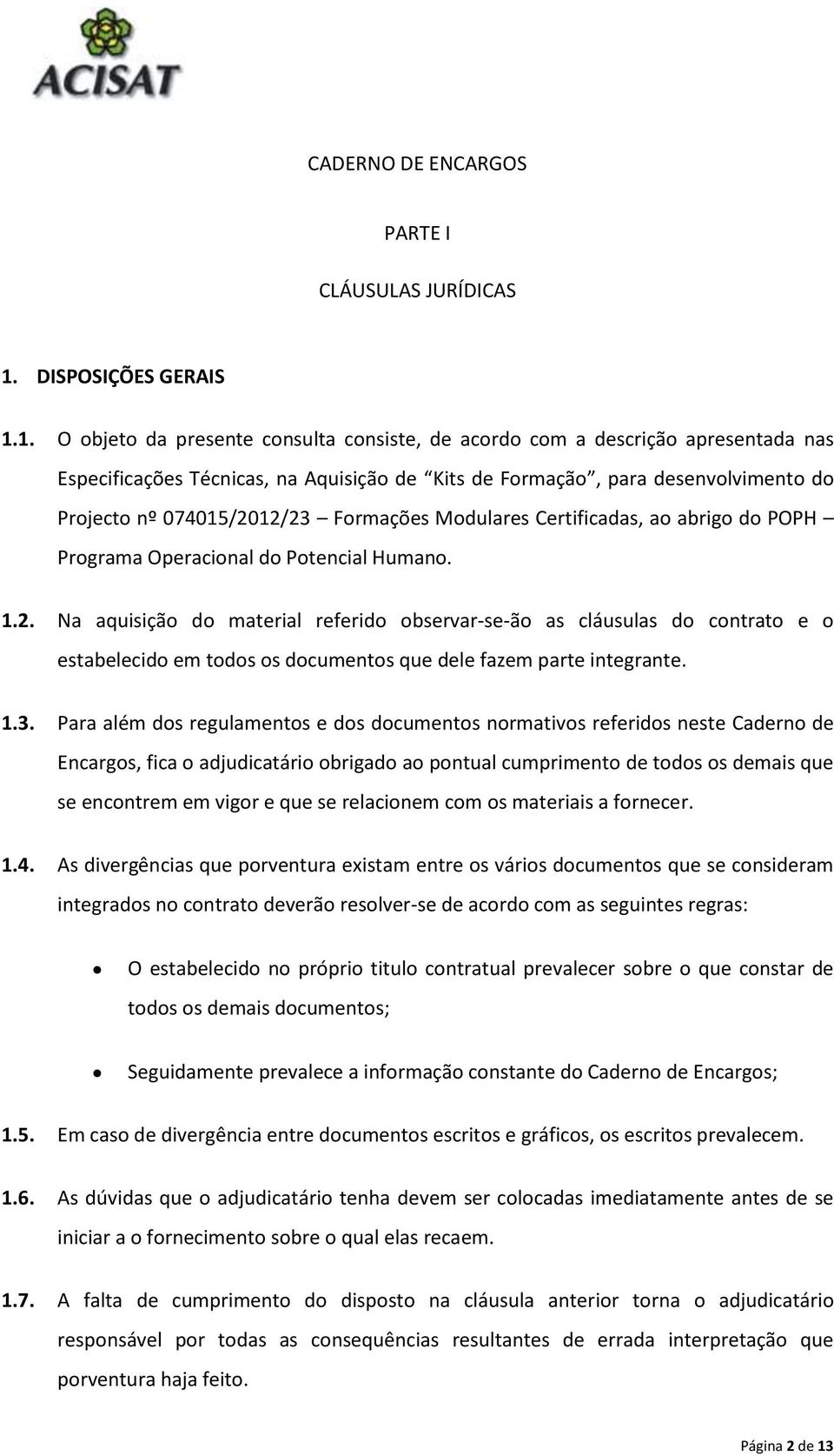 1. O objeto da presente consulta consiste, de acordo com a descrição apresentada nas Especificações Técnicas, na Aquisição de Kits de Formação, para desenvolvimento do Projecto nº 074015/2012/23