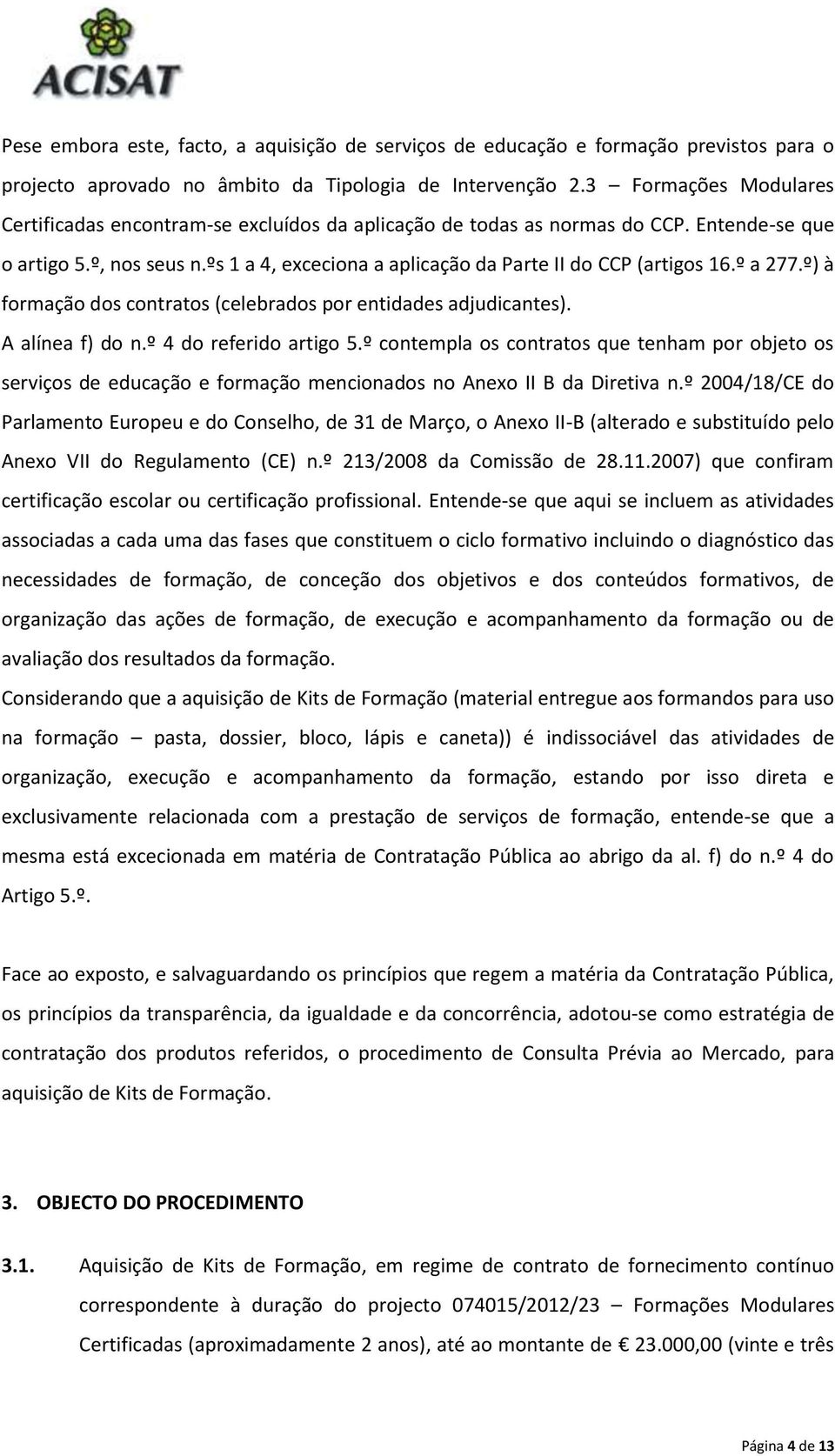 ºs 1 a 4, exceciona a aplicação da Parte II do CCP (artigos 16.º a 277.º) à formação dos contratos (celebrados por entidades adjudicantes). A alínea f) do n.º 4 do referido artigo 5.