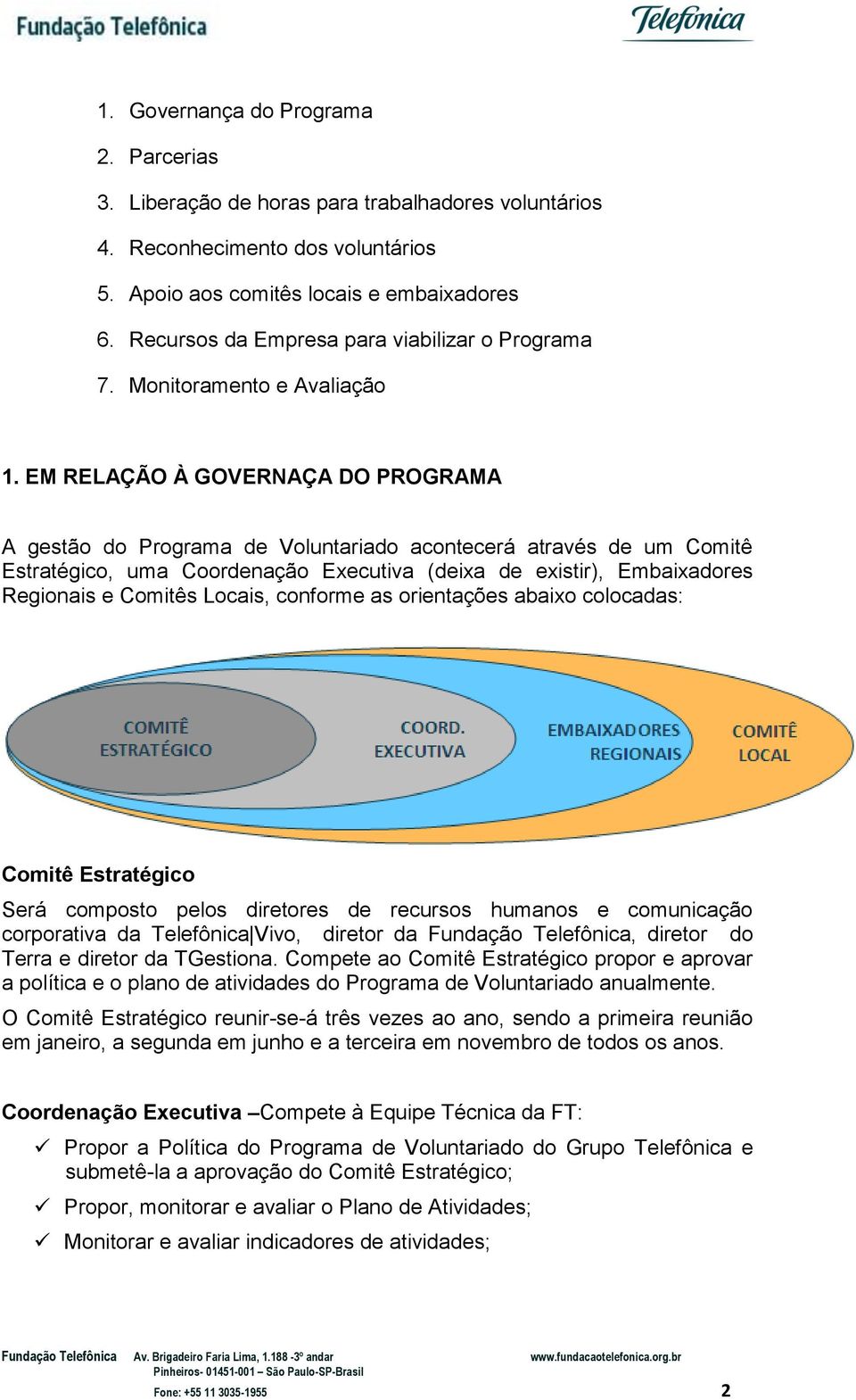 EM RELAÇÃO À GOVERNAÇA DO PROGRAMA A gestão do Programa de Voluntariado acontecerá através de um Comitê Estratégico, uma Coordenação Executiva (deixa de existir), Embaixadores Regionais e Comitês