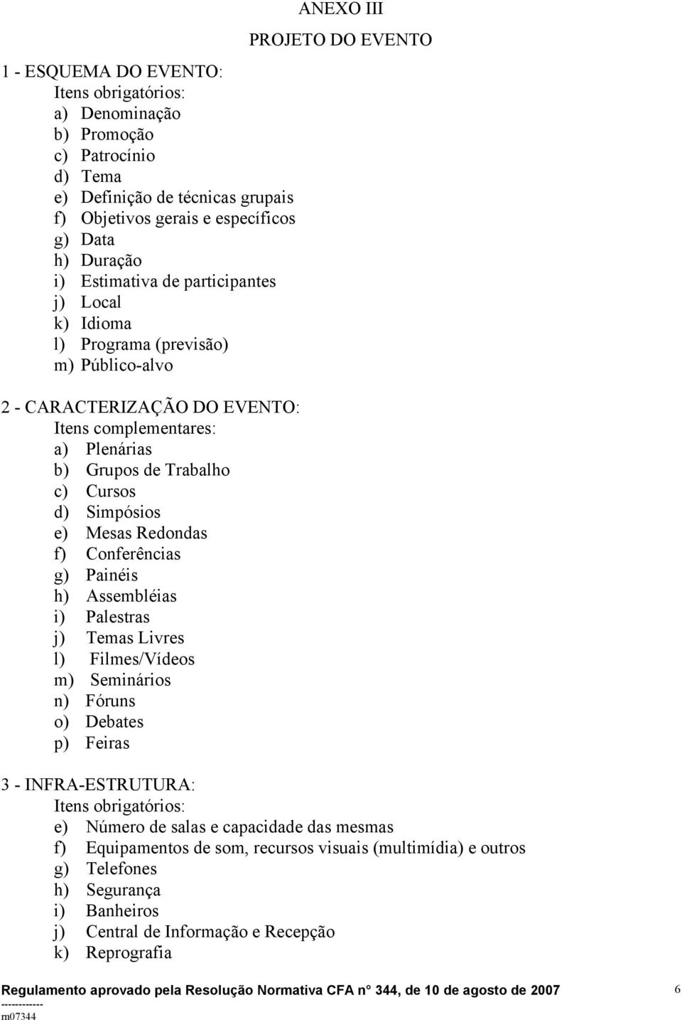 Conferências g) Painéis h) Assembléias i) Palestras j) Temas Livres l) Filmes/Vídeos m) Seminários n) Fóruns o) Debates p) Feiras ANEXO III PROJETO DO EVENTO 3 - INFRA-ESTRUTURA: e) Número