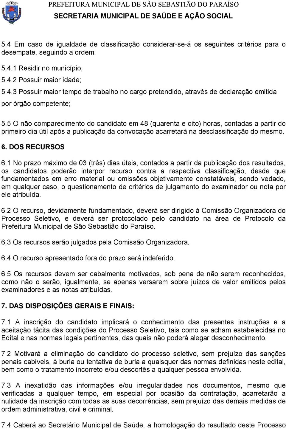 1 No prazo máximo de 03 (três) dias úteis, contados a partir da publicação dos resultados, os candidatos poderão interpor recurso contra a respectiva classificação, desde que fundamentados em erro