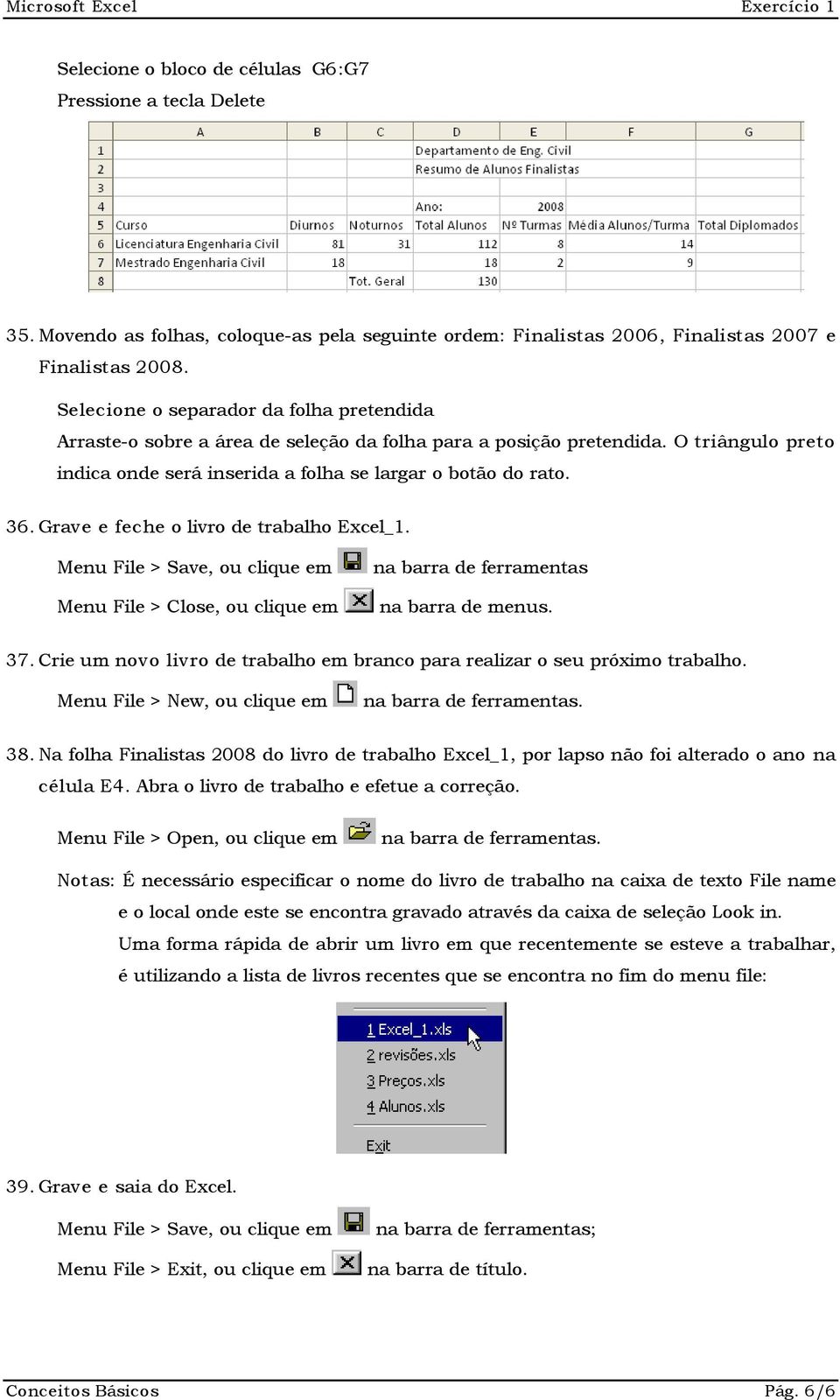 Grave e feche o livro de trabalho Excel_1. Menu File > Save, ou clique em Menu File > Close, ou clique em na barra de menus. 37.