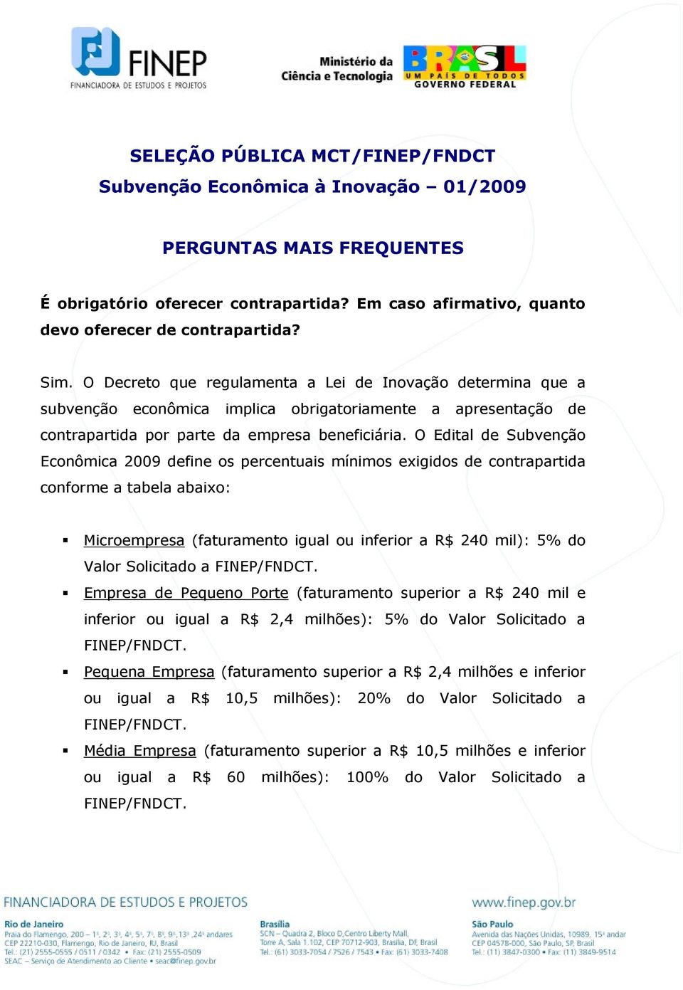 O Edital de Subvenção Econômica 2009 define os percentuais mínimos exigidos de contrapartida conforme a tabela abaixo: Microempresa (faturamento igual ou inferior a R$ 240 mil): 5% do Valor