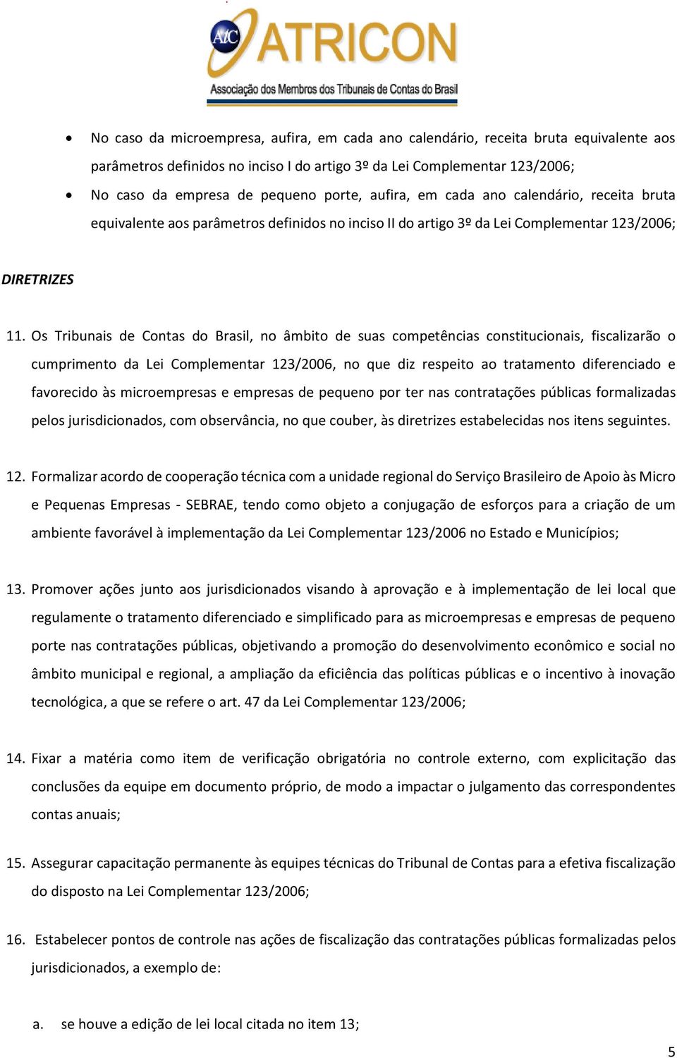 Os Tribunais de Contas do Brasil, no âmbito de suas competências constitucionais, fiscalizarão o cumprimento da Lei Complementar 123/2006, no que diz respeito ao tratamento diferenciado e favorecido